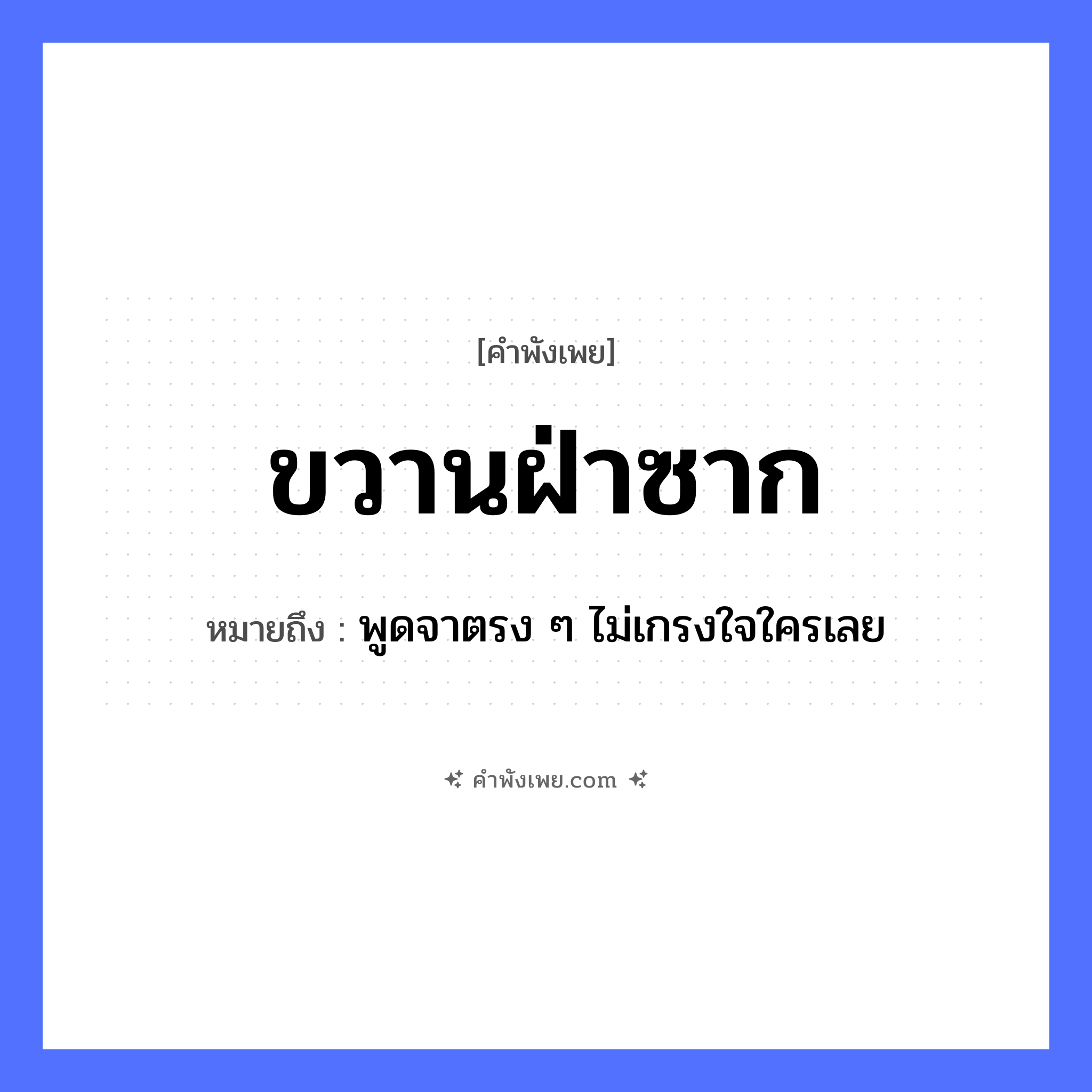 คำพังเพย: ขวานฝ่าซาก หมายถึงอะไร?, หมายถึง พูดจาตรง ๆ ไม่เกรงใจใครเลย ธรรมชาติ ซาก, ไม้ คำกริยา ฝ่า, ฟัน สิ่งของ ขวาน หมวด คำพังเพย