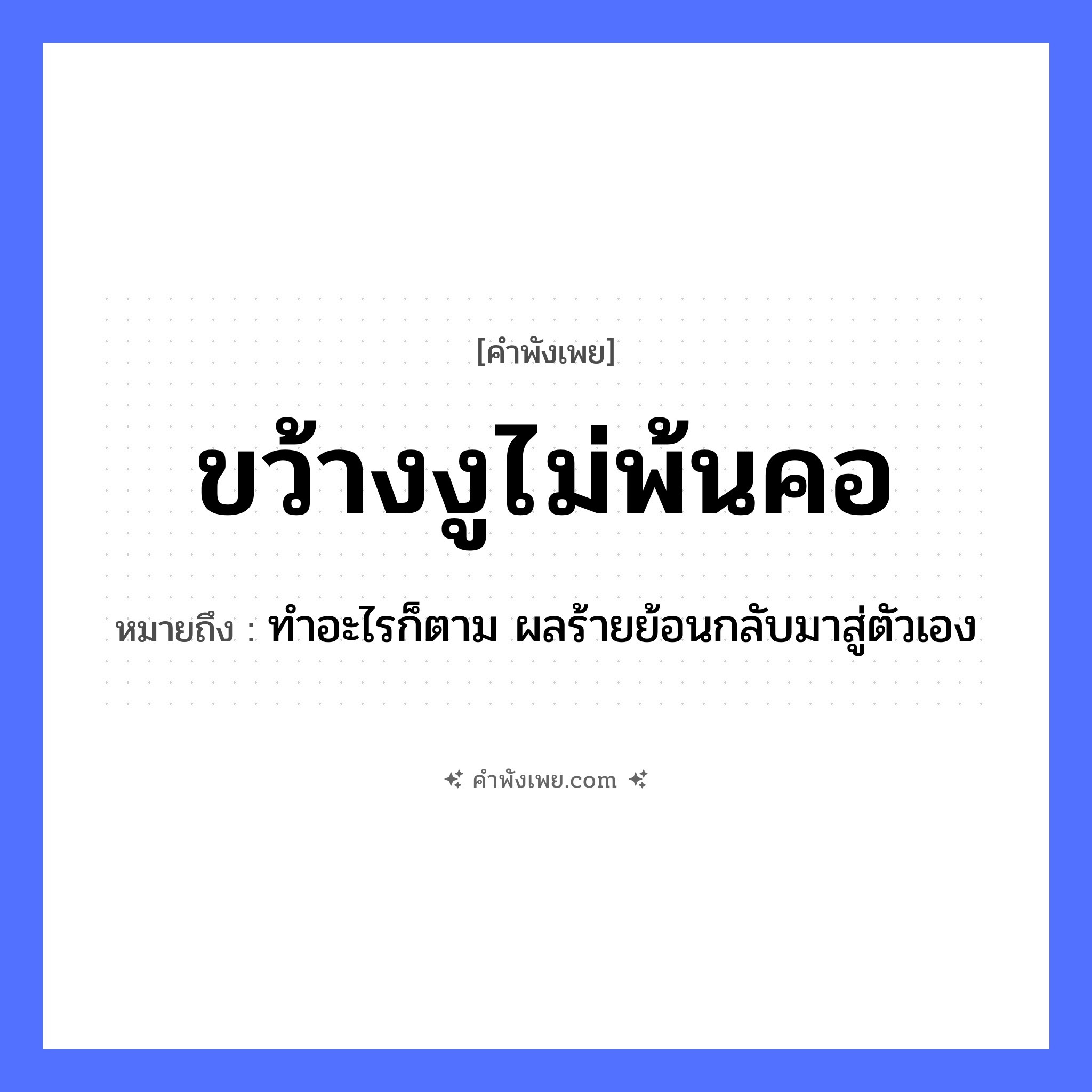 คำพังเพย: ขว้างงูไม่พ้นคอ หมายถึงอะไร?, หมายถึง ทำอะไรก็ตาม ผลร้ายย้อนกลับมาสู่ตัวเอง สัตว์ งู อวัยวะ คอ คำกริยา ขว้าง หมวด คำพังเพย