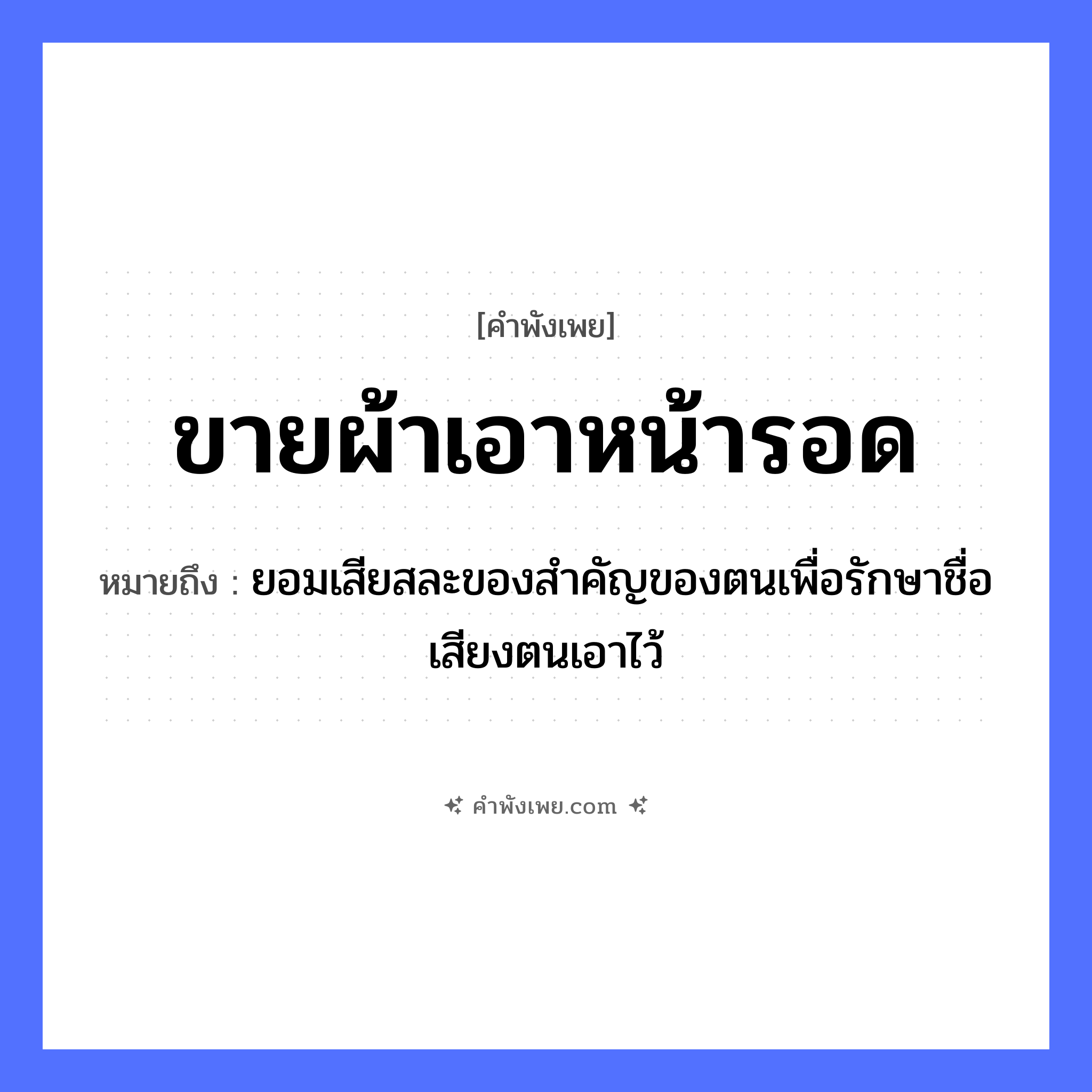 คำพังเพย: ขายผ้า เอาหน้ารอด หมายถึงอะไร?, หมายถึง ยอมเสียสละของสำคัญของตนเพื่อรักษาชื่อเสียงตนเอาไว้ คำนาม หน้า คำกริยา ขาย, รอด สิ่งของ ผ้า หมวด คำพังเพย