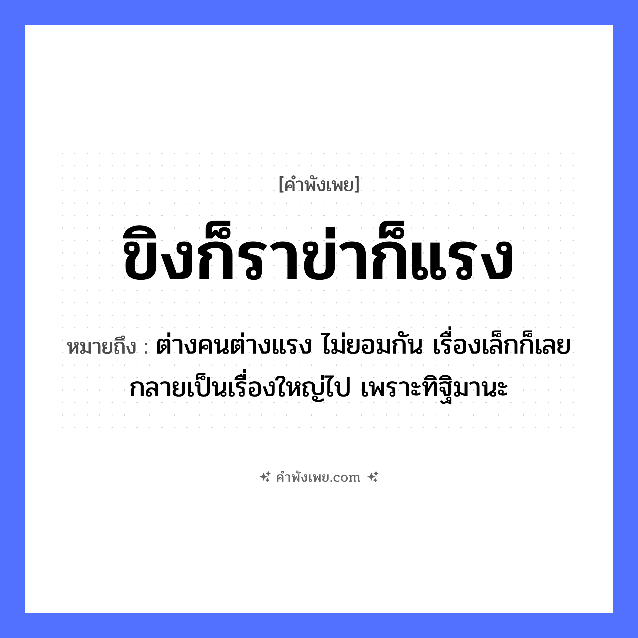 คำพังเพย: ขิงก็ราข่าก็แรง หมายถึงอะไร?, หมายถึง ต่างคนต่างแรง ไม่ยอมกัน เรื่องเล็กก็เลยกลายเป็นเรื่องใหญ่ไป เพราะทิฐิมานะ อาหาร ขิง, ข่า คำกริยา รา, แรง หมวด คำพังเพย