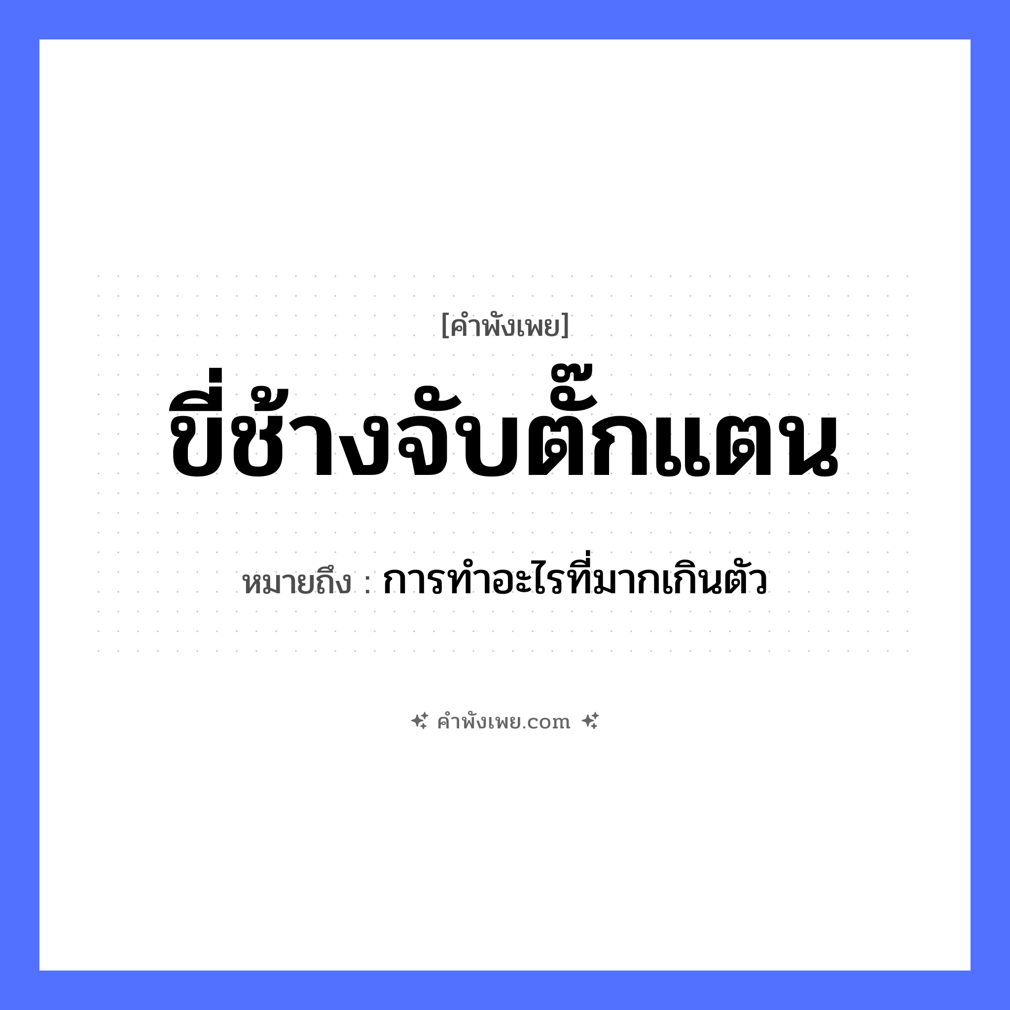 คำพังเพย: ขี่ช้างจับตั๊กแตน หมายถึงอะไร?, หมายถึง การทำอะไรที่มากเกินตัว สัตว์ ช้าง, ตั๊กแตน คำกริยา ขี่, จับ หมวด คำพังเพย