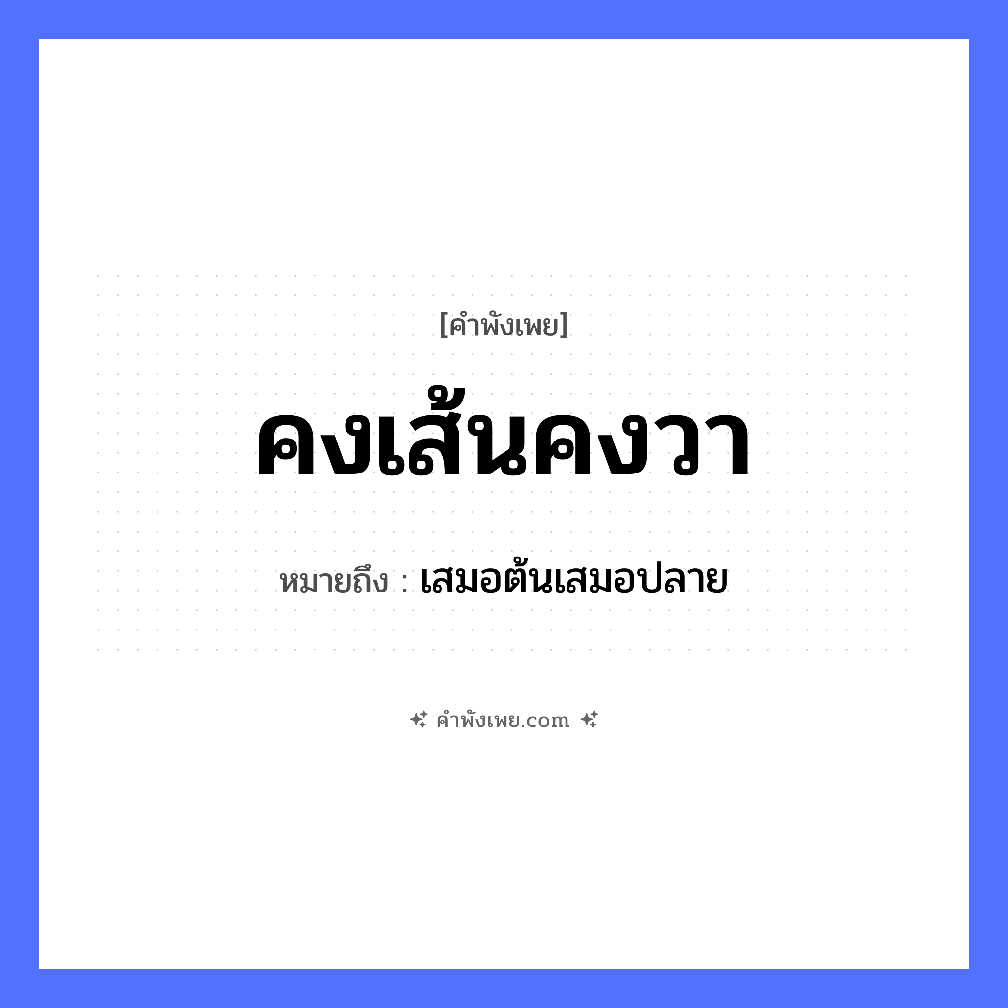 คำพังเพย: คงเส้นคงวา หมายถึงอะไร?, หมายถึง เสมอต้นเสมอปลาย สิ่งของ เส้น, วา คำคุณศัพท์ คง หมวด คำพังเพย