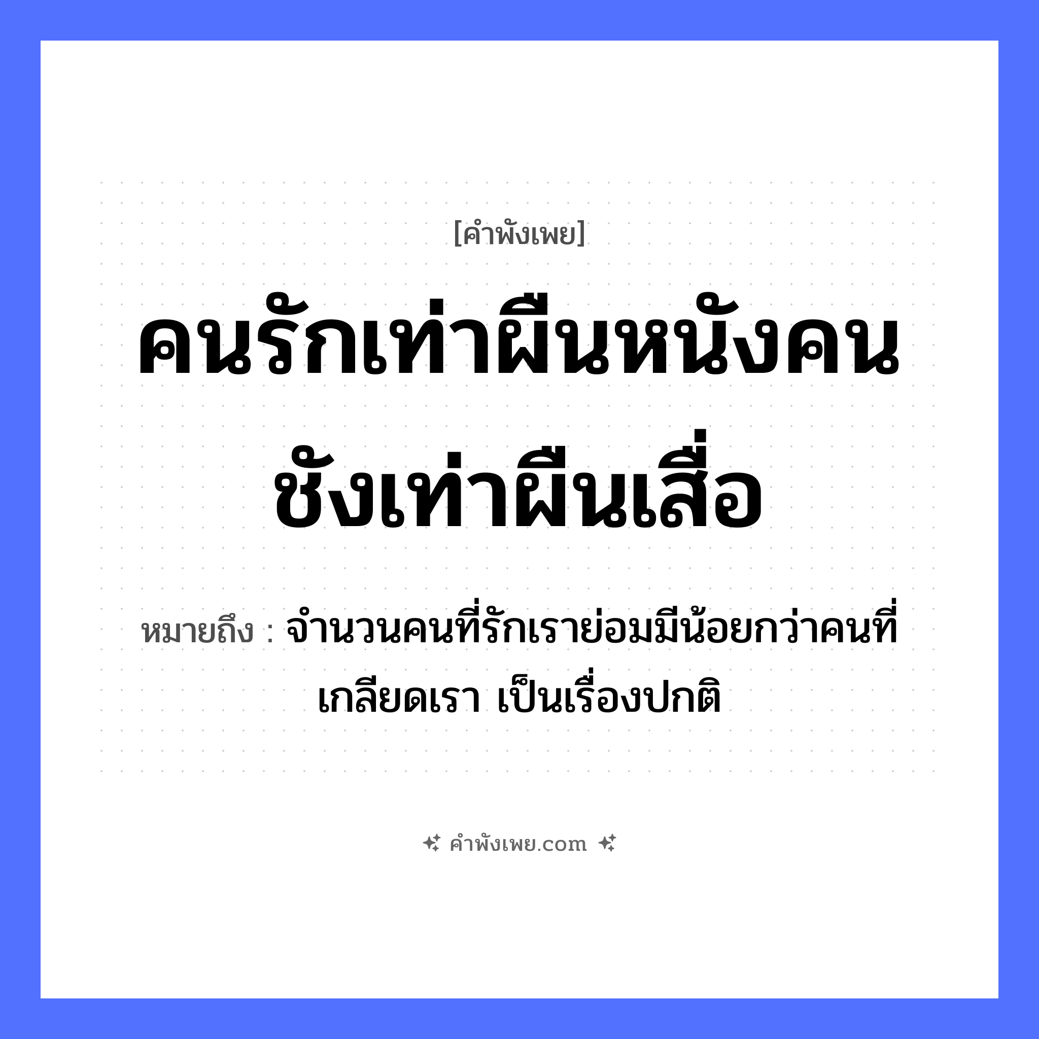 คำพังเพย: คนรักเท่าผืนหนังคนชังเท่าผืนเสื่อ หมายถึงอะไร?, หมายถึง จำนวนคนที่รักเราย่อมมีน้อยกว่าคนที่เกลียดเรา เป็นเรื่องปกติ คำนาม คนรัก, คนชัง สิ่งของ ผืนหนัง, ผืนเสื่อ หมวด คำพังเพย