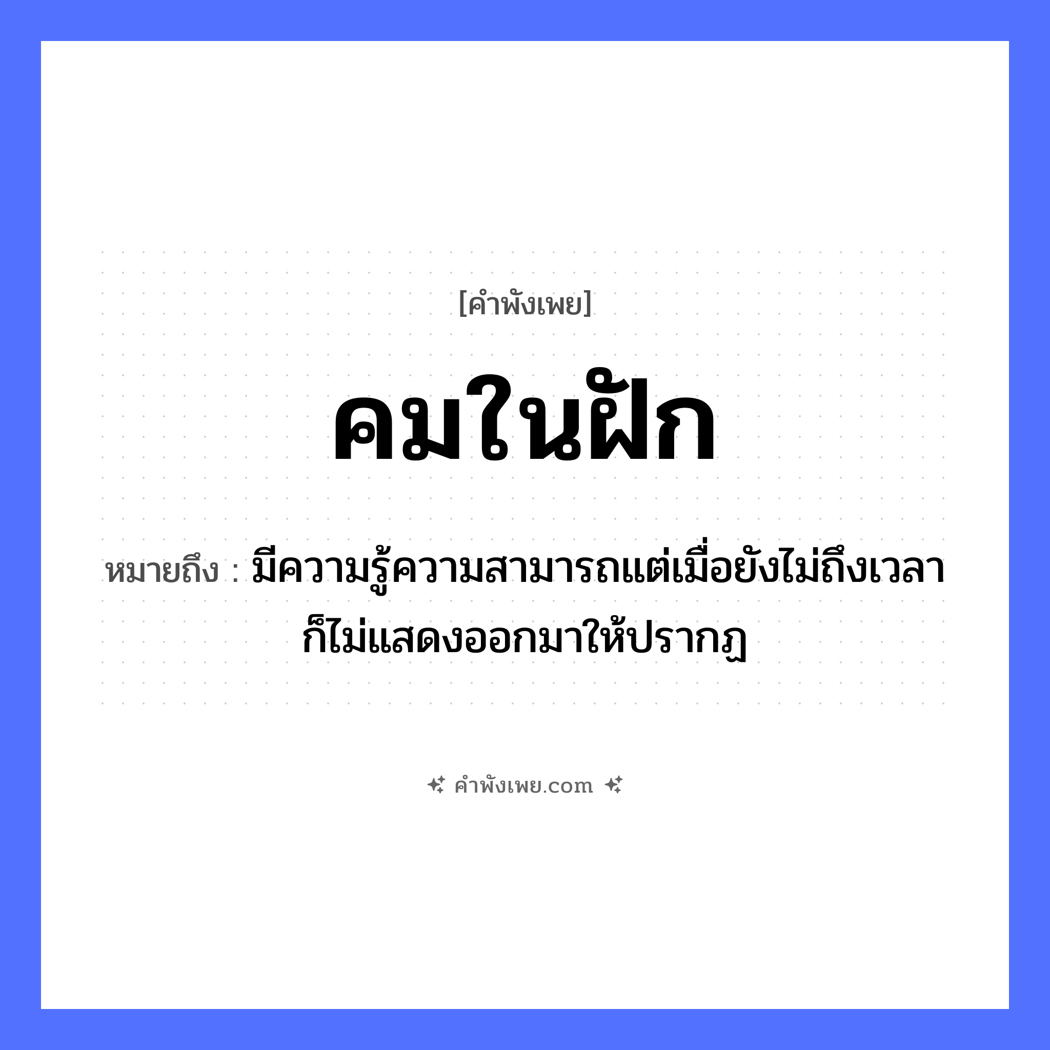 คำพังเพย: คมในฝัก หมายถึงอะไร?, หมายถึง มีความรู้ความสามารถแต่เมื่อยังไม่ถึงเวลาก็ไม่แสดงออกมาให้ปรากฏ คำคุณศัพท์ คม สิ่งของ ฝัก, ดาบ หมวด คำพังเพย