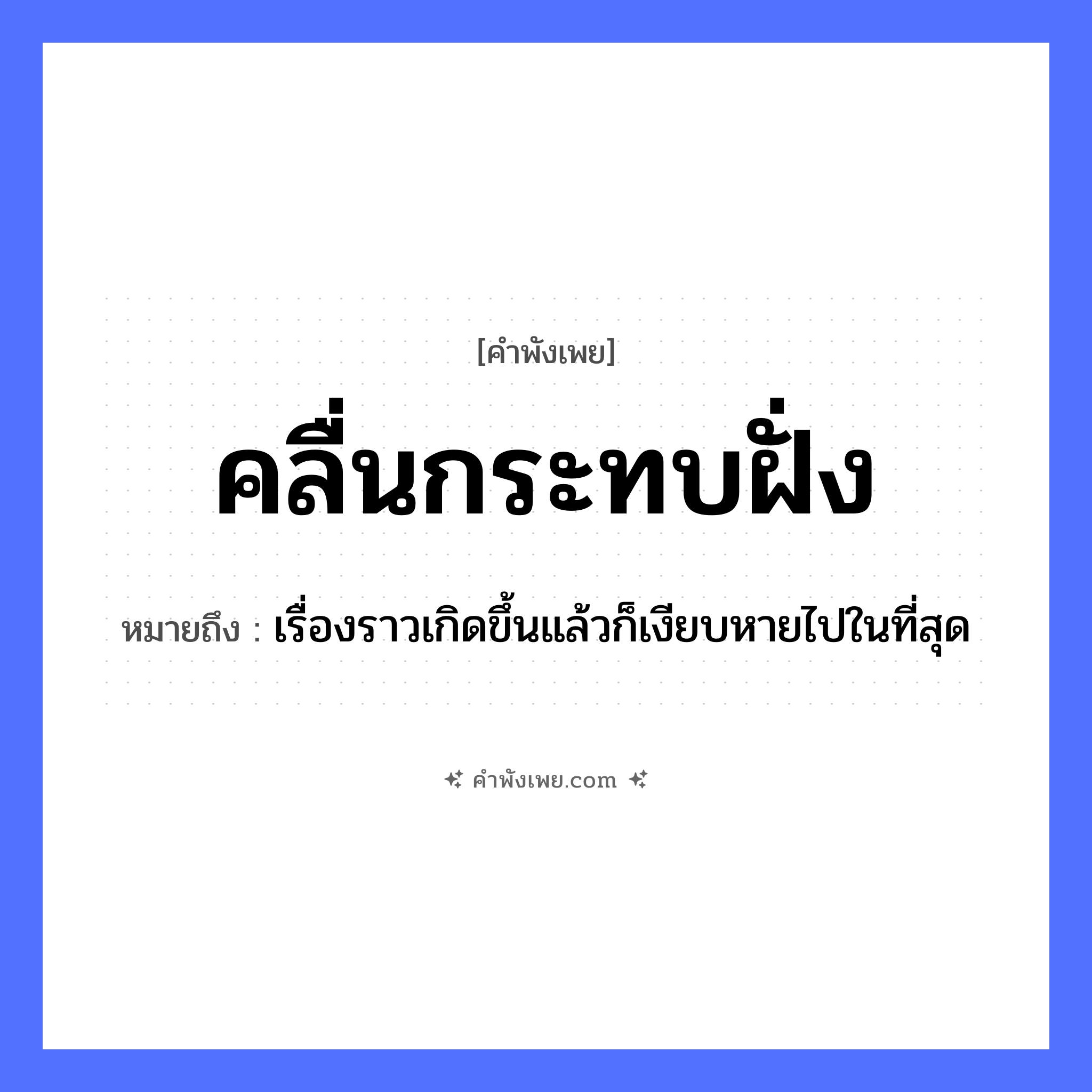 คำพังเพย: คลื่นกระทบฝั่ง หมายถึงอะไร?, หมายถึง เรื่องราวเกิดขึ้นแล้วก็เงียบหายไปในที่สุด ธรรมชาติ คลื่น, ฝั่ง, ทะเล คำกริยา กระทบ หมวด คำพังเพย