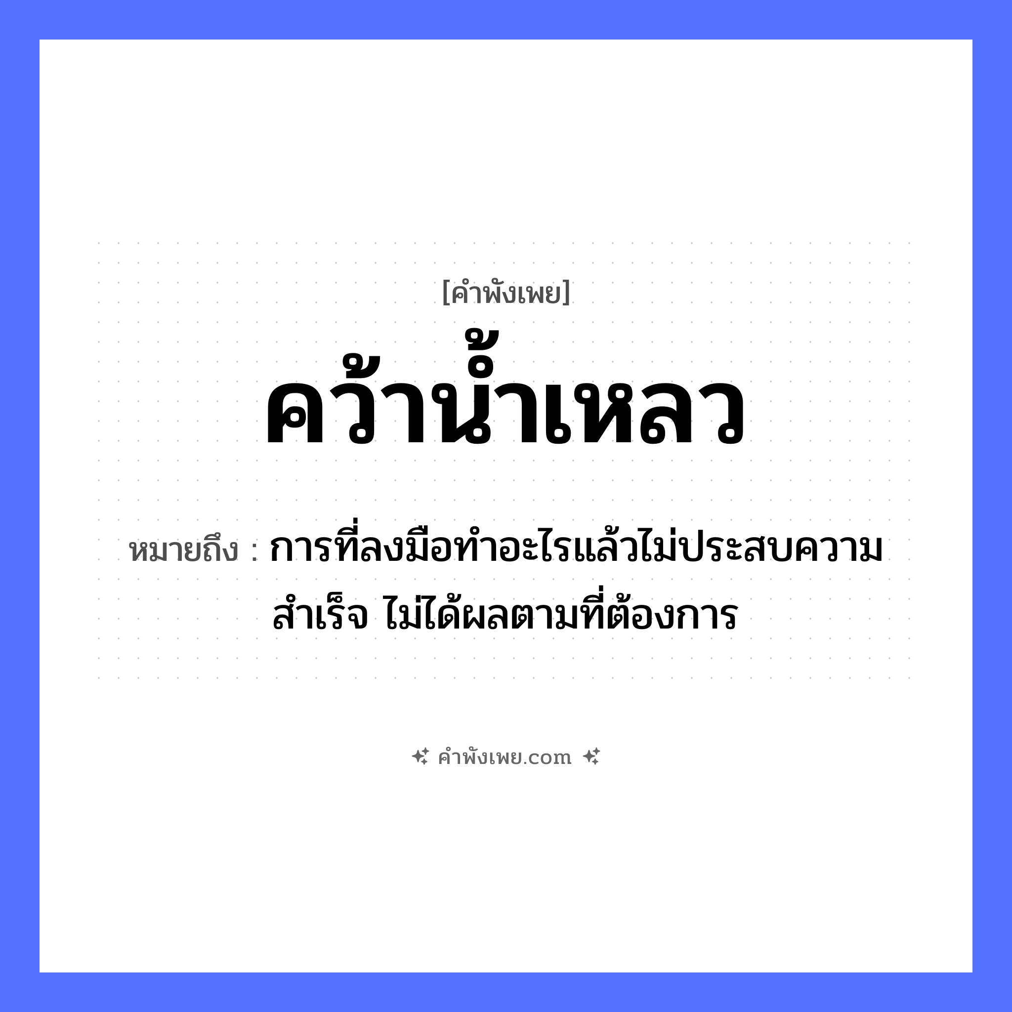 คำพังเพย: คว้าน้ำเหลว หมายถึงอะไร?, หมายถึง การที่ลงมือทำอะไรแล้วไม่ประสบความสำเร็จ ไม่ได้ผลตามที่ต้องการ ธรรมชาติ น้ำ คำกริยา คว้า หมวด คำพังเพย