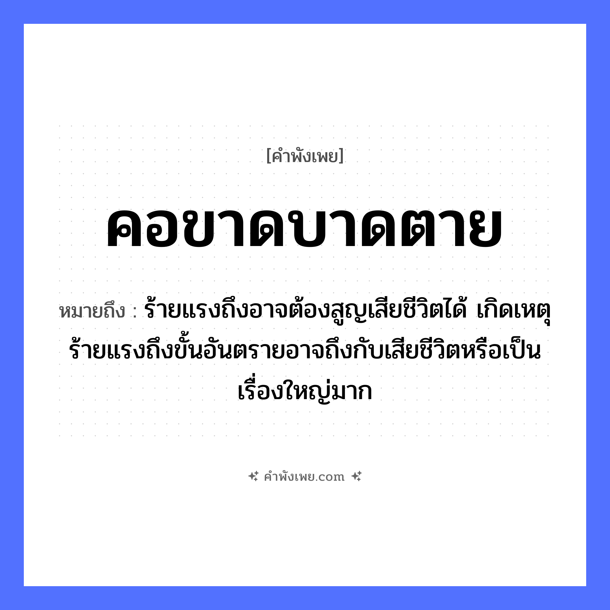 คำพังเพย: คอขาดบาดตาย หมายถึงอะไร?, หมายถึง ร้ายแรงถึงอาจต้องสูญเสียชีวิตได้ เกิดเหตุร้ายแรงถึงขั้นอันตรายอาจถึงกับเสียชีวิตหรือเป็นเรื่องใหญ่มาก อวัยวะ คอ คำกริยา ขาด, บาด, ตาย หมวด คำพังเพย