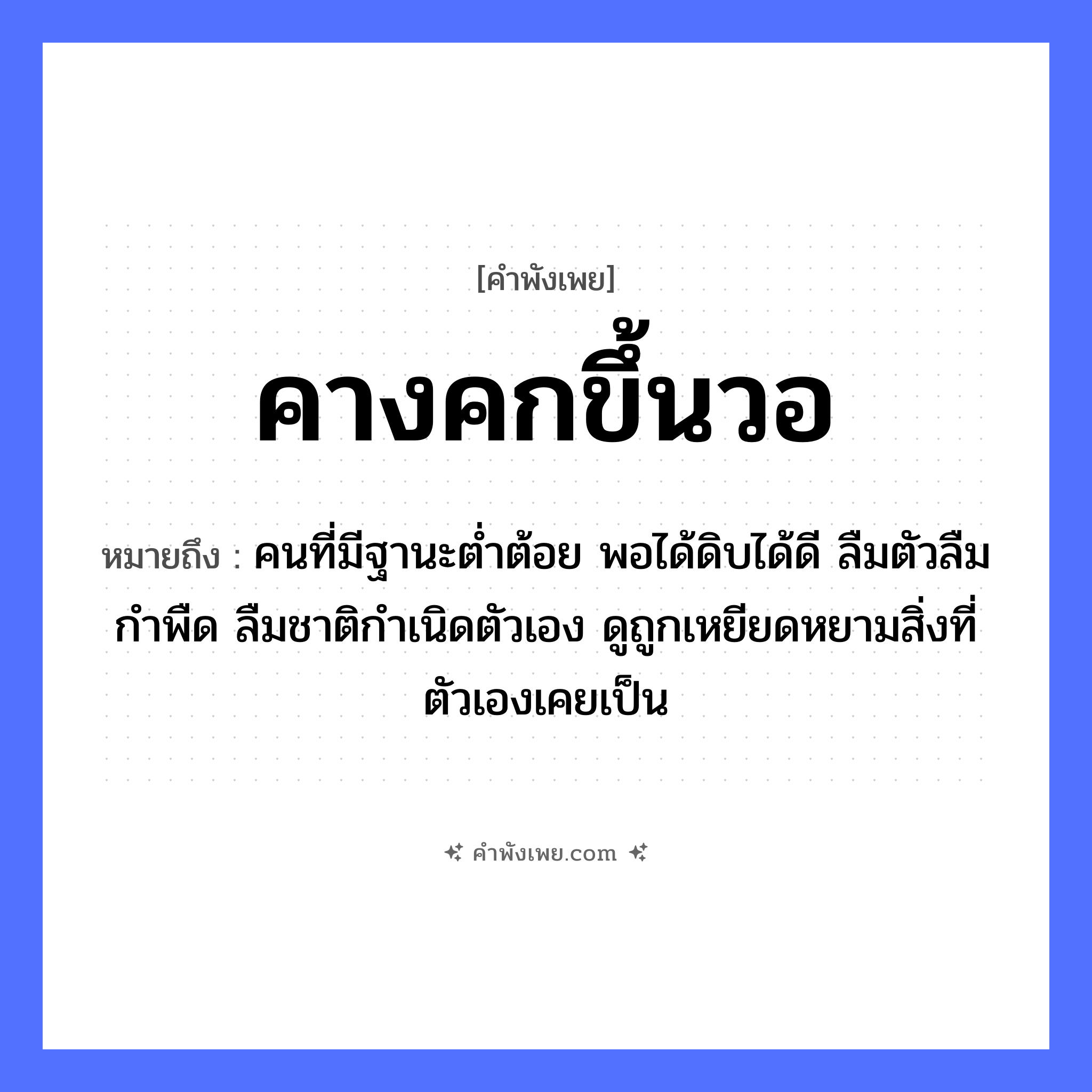 คำพังเพย: คางคกขึ้นวอ หมายถึงอะไร?, หมายถึง คนที่มีฐานะต่ำต้อย พอได้ดิบได้ดี ลืมตัวลืมกำพืด ลืมชาติกำเนิดตัวเอง ดูถูกเหยียดหยามสิ่งที่ตัวเองเคยเป็น สัตว์ คางคก แนวคิด การลืมตัว, ความเย่อหยิ่ง, การได้ดีแล้วทะนงตัว สิ่งของ วอ หมวด คำพังเพย