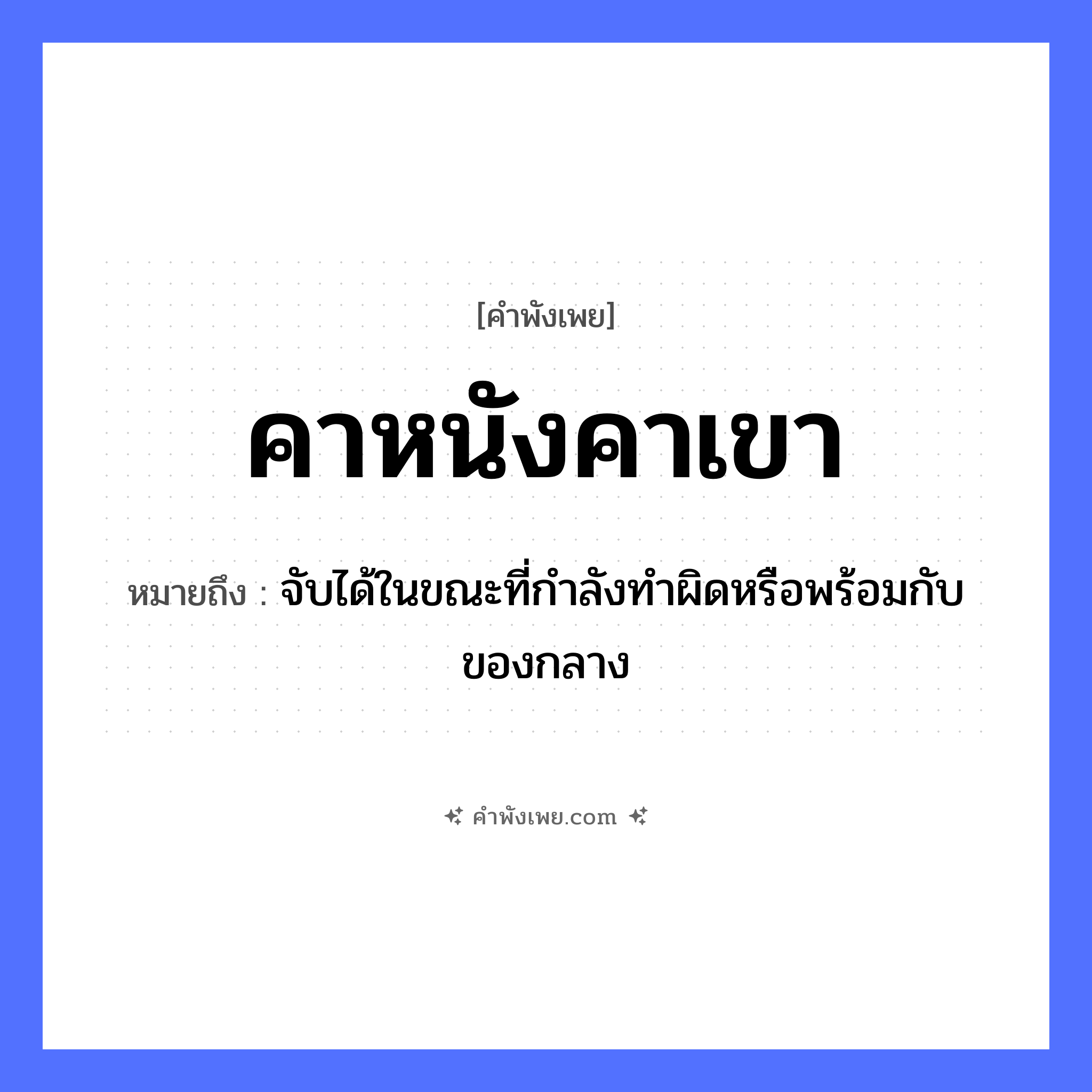 คำพังเพย: คาหนังคาเขา หมายถึงอะไร?, หมายถึง จับได้ในขณะที่กำลังทำผิดหรือพร้อมกับของกลาง ร่างกาย หนัง, เขา ธรรมชาติ สัตว์ คำกริยา คา หมวด คำพังเพย