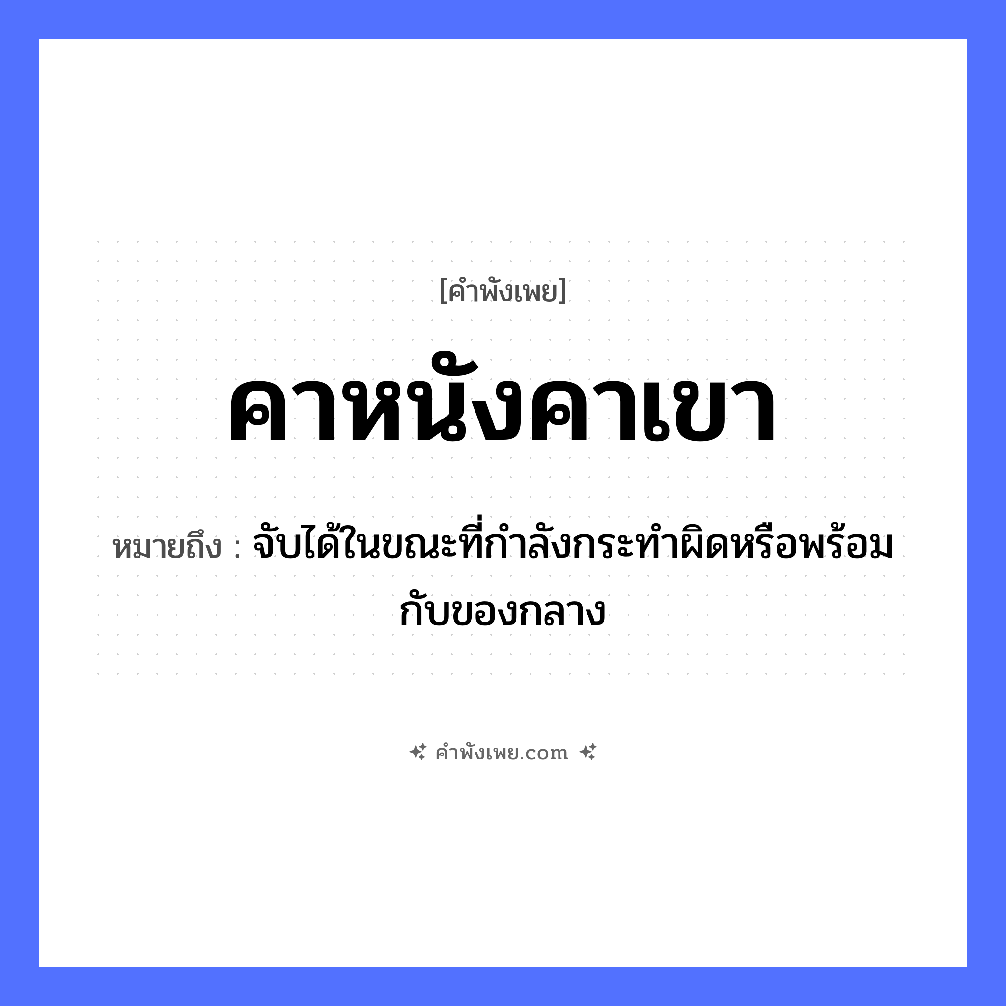 คำพังเพย: คาหนังคาเขา หมายถึงอะไร?, หมายถึง จับได้ในขณะที่กําลังกระทําผิดหรือพร้อมกับของกลาง สัตว์ วัว, ควาย อวัยวะ หนัง, เขา คำกริยา คา หมวด คำพังเพย