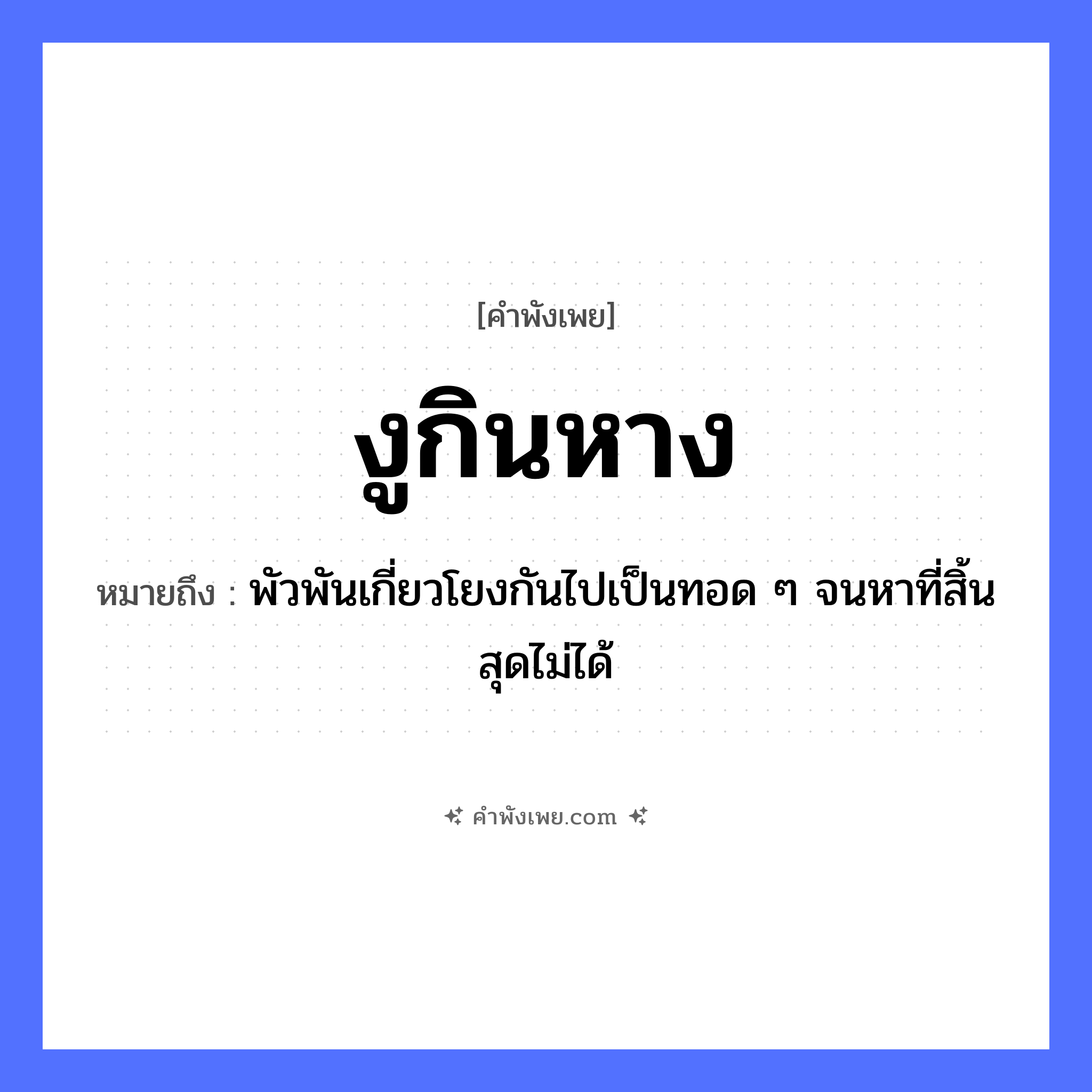 คำพังเพย: งูกินหาง หมายถึงอะไร?, หมายถึง พัวพันเกี่ยวโยงกันไปเป็นทอด ๆ จนหาที่สิ้นสุดไม่ได้ สัตว์ งู อวัยวะ หาง คำกริยา กิน หมวด คำพังเพย