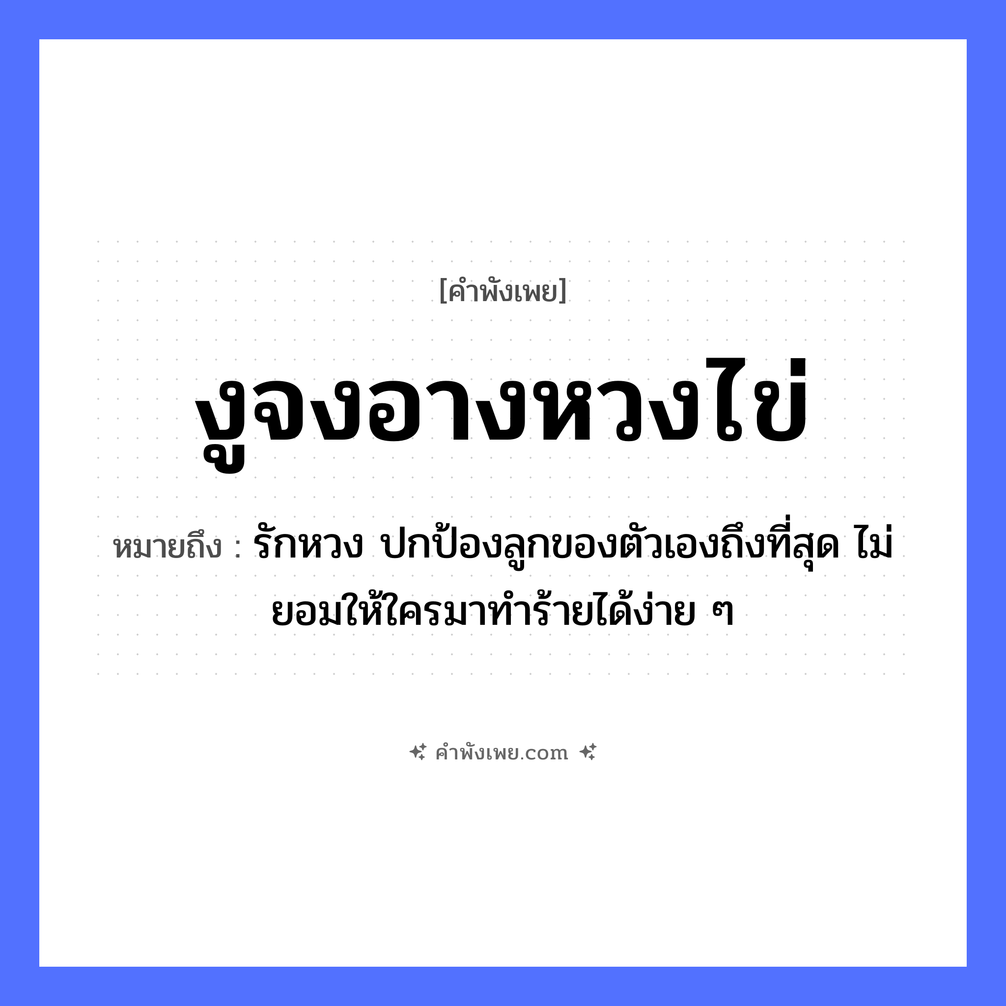 คำพังเพย: งูจงอางหวงไข่ หมายถึงอะไร?, หมายถึง รักหวง ปกป้องลูกของตัวเองถึงที่สุด ไม่ยอมให้ใครมาทำร้ายได้ง่าย ๆ สัตว์ งูจงอาง คำกริยา หวง ธรรมชาติ ไข่ หมวด คำพังเพย