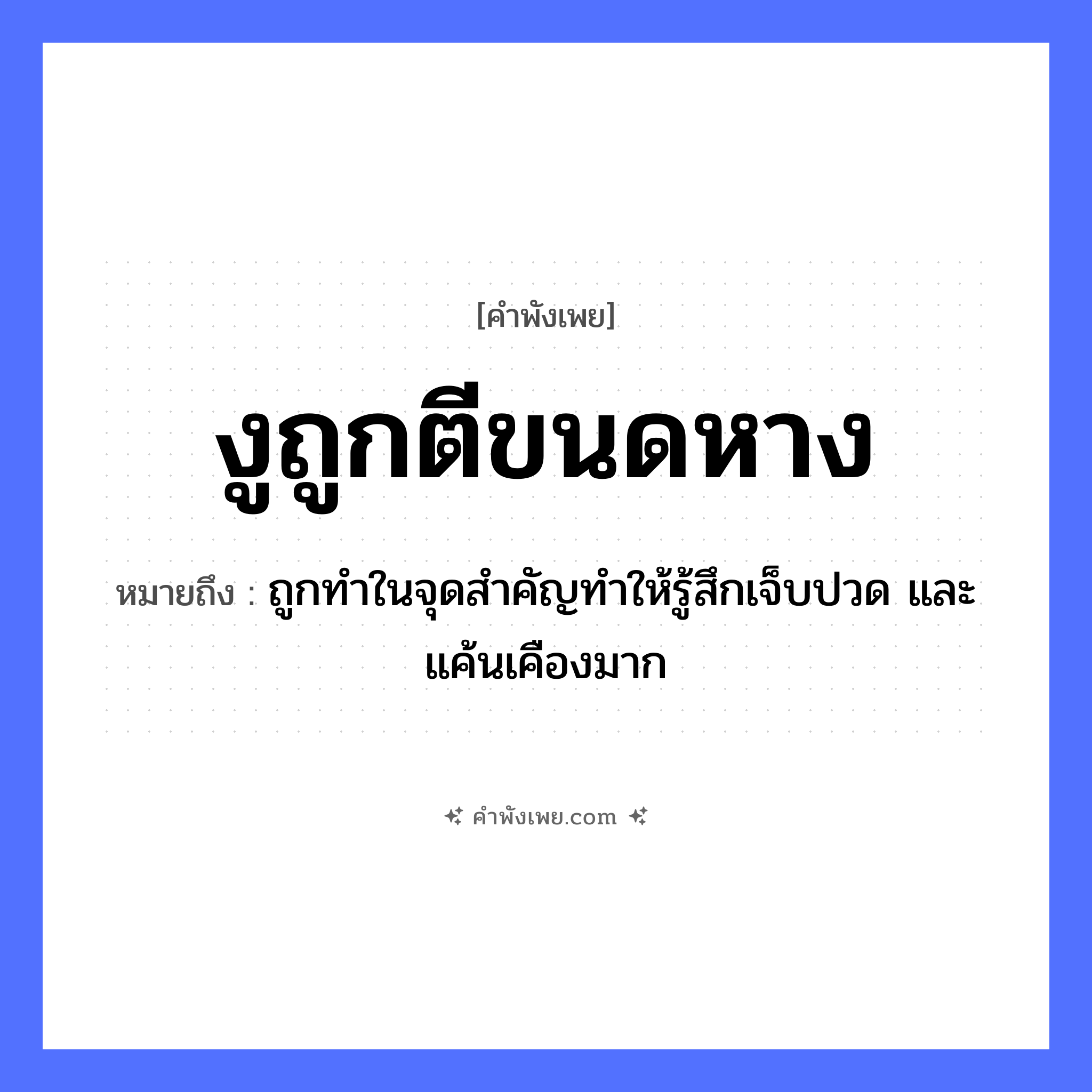 คำพังเพย: งูถูกตีขนดหาง หมายถึงอะไร?, หมายถึง ถูกทำในจุดสำคัญทำให้รู้สึกเจ็บปวด และแค้นเคืองมาก สัตว์ งู อวัยวะ หาง คำกริยา ตี, ขนด หมวด คำพังเพย