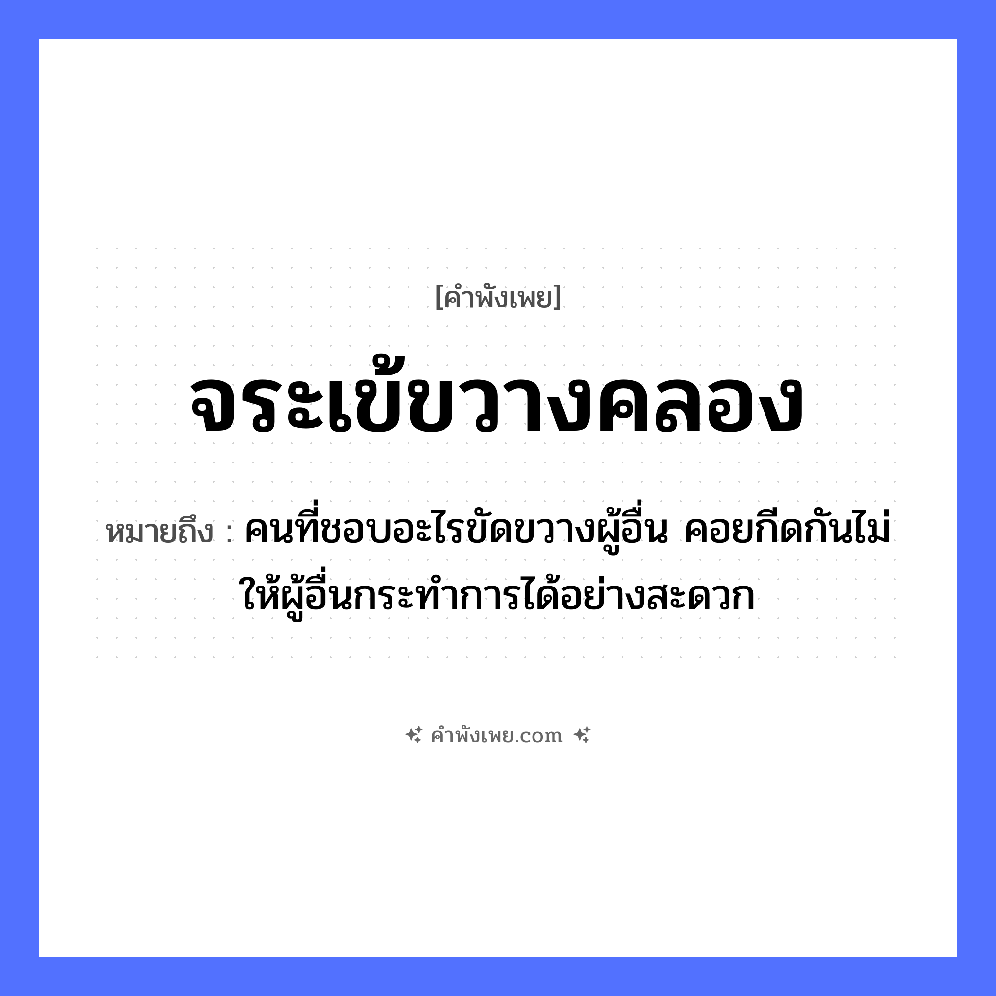 คำพังเพย: จระเข้ขวางคลอง หมายถึงอะไร?, หมายถึง คนที่ชอบอะไรขัดขวางผู้อื่น คอยกีดกันไม่ให้ผู้อื่นกระทำการได้อย่างสะดวก สัตว์ จระเข้ คำกริยา ขวาง ธรรมชาติ คลอง หมวด คำพังเพย