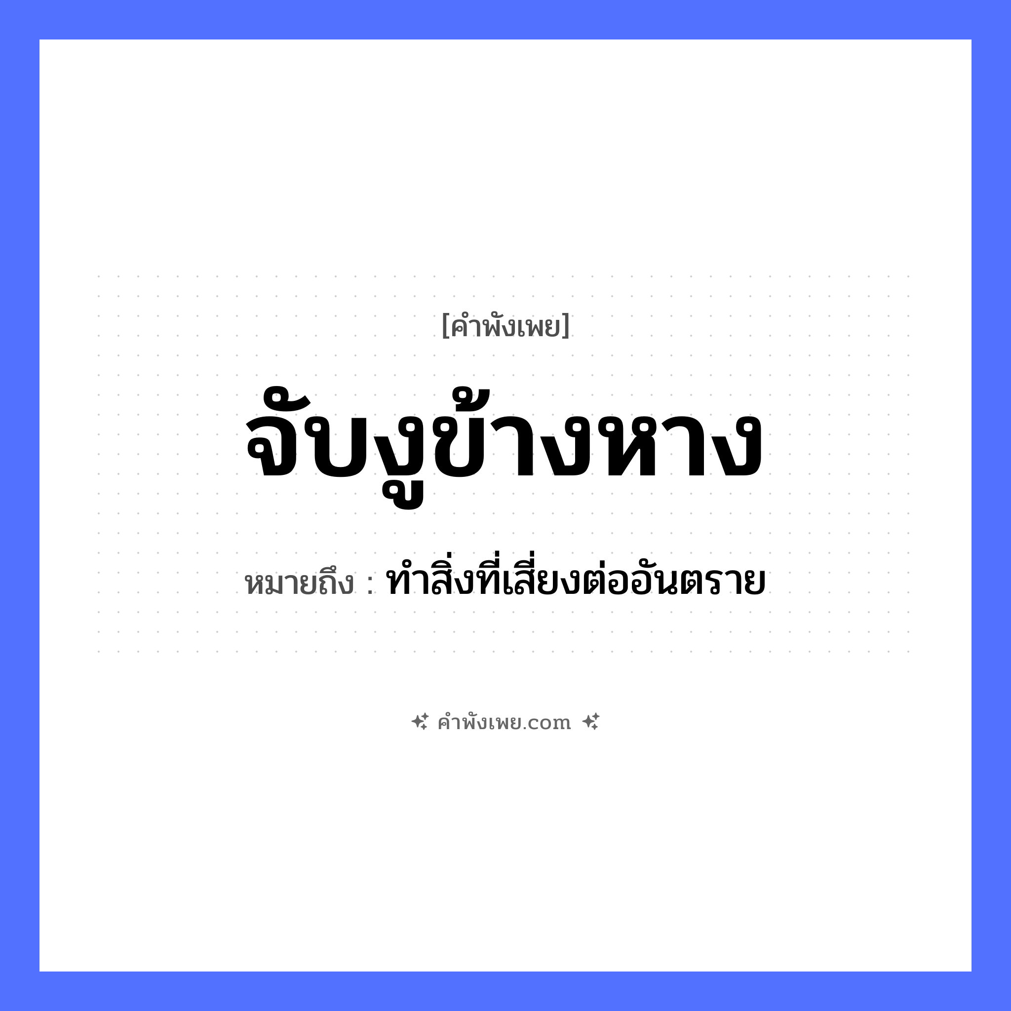 คำพังเพย: จับงูข้างหาง หมายถึงอะไร?, หมายถึง ทำสิ่งที่เสี่ยงต่ออันตราย คำกริยา จับ สัตว์ งู อวัยวะ หาง หมวด คำพังเพย