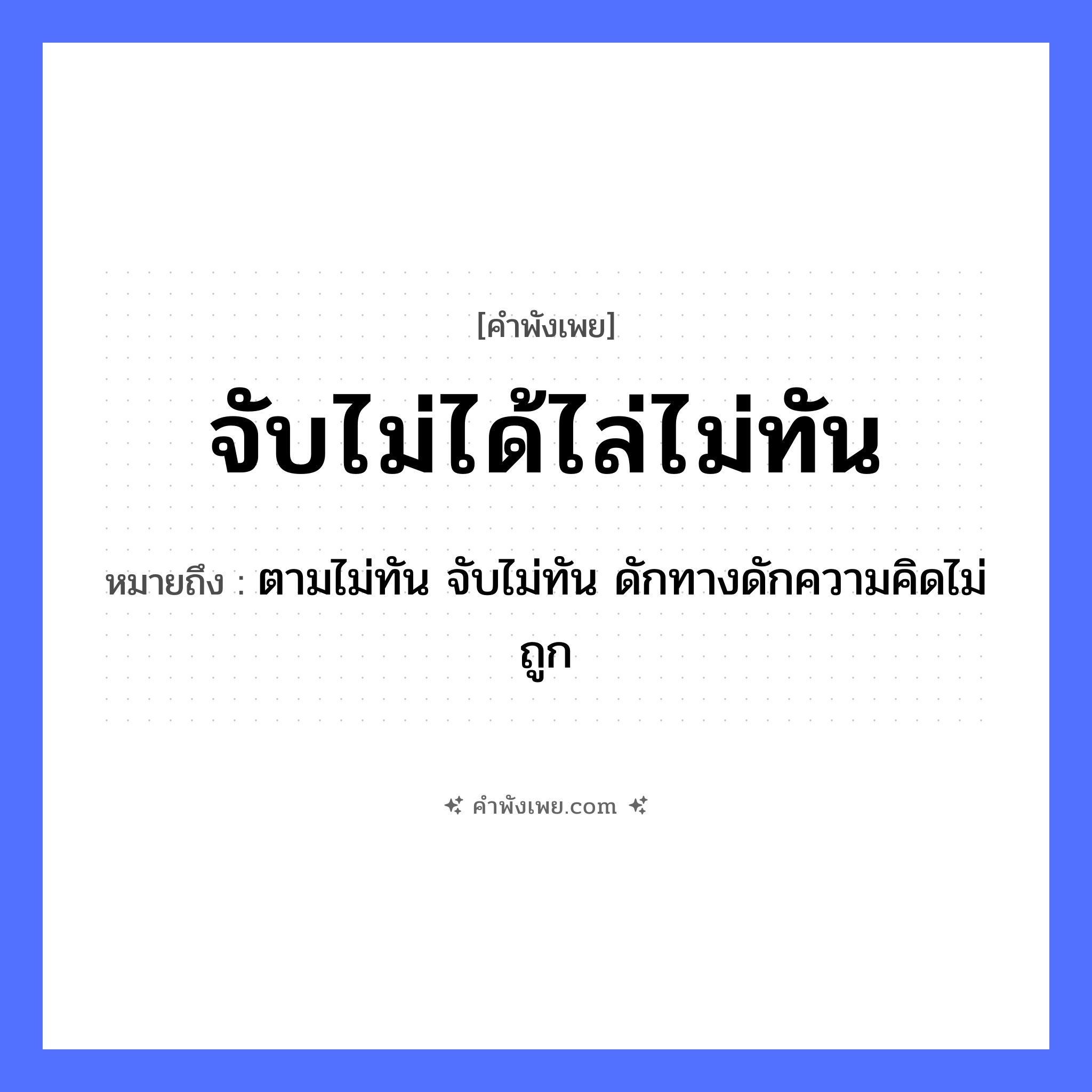 คำพังเพย: จับไม่ได้ไล่ไม่ทัน หมายถึงอะไร?, หมายถึง ตามไม่ทัน จับไม่ทัน ดักทางดักความคิดไม่ถูก คำกริยา จับ, ไล่, ทัน หมวด คำพังเพย