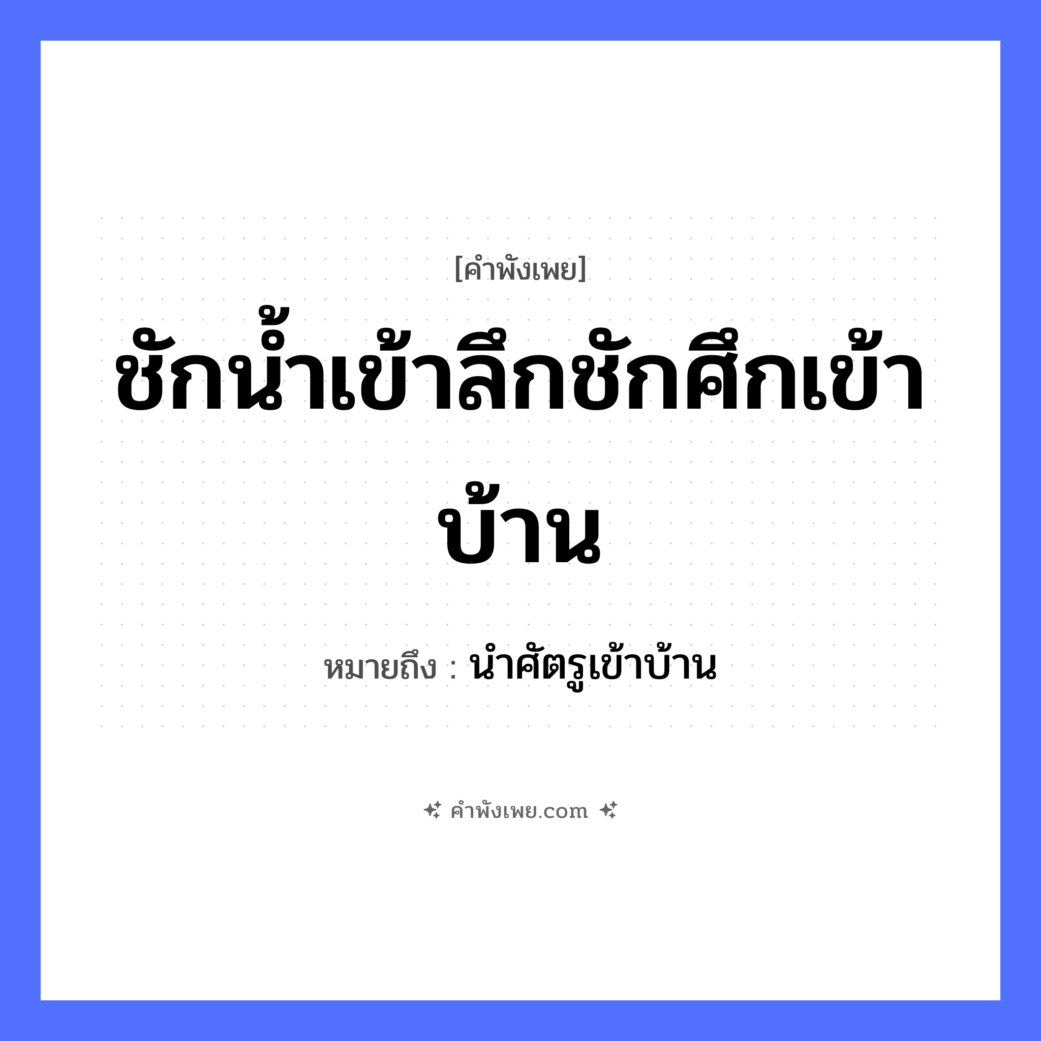 คำพังเพย: ชักน้ำเข้าลึกชักศึกเข้าบ้าน หมายถึงอะไร?, หมายถึง นำศัตรูเข้าบ้าน คำกริยา ชัก ธรรมชาติ น้ำ
