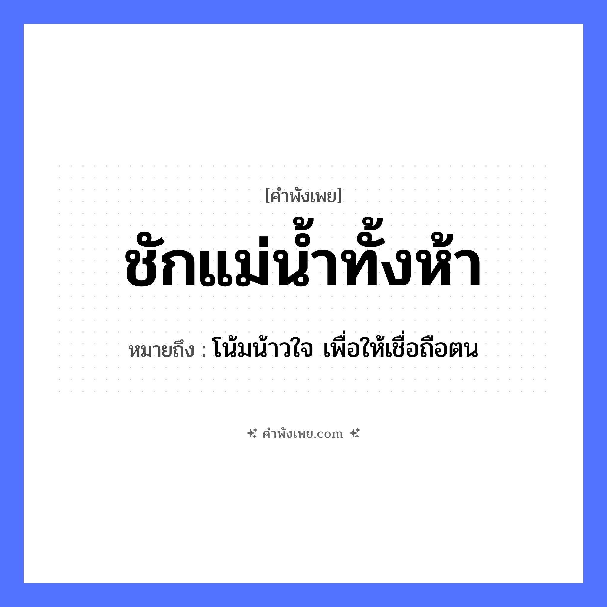 คำพังเพย: ชักแม่น้ำทั้งห้า หมายถึงอะไร?, หมายถึง โน้มน้าวใจ เพื่อให้เชื่อถือตน จำนวน ห้า คำกริยา ชัก ธรรมชาติ แม่น้ำ หมวด คำพังเพย