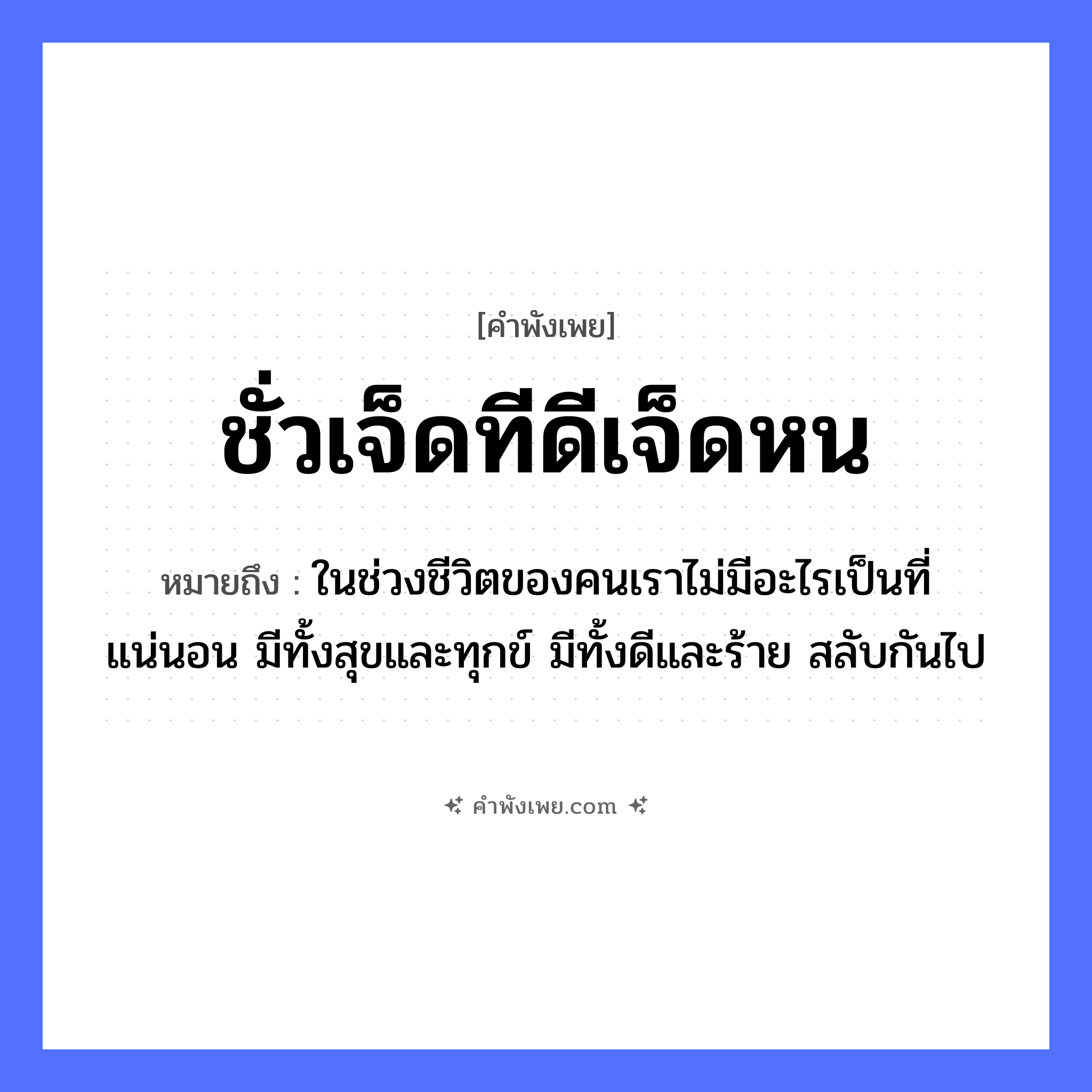 คำพังเพย: ชั่วเจ็ดทีดีเจ็ดหน หมายถึงอะไร?, หมายถึง ในช่วงชีวิตของคนเราไม่มีอะไรเป็นที่แน่นอน มีทั้งสุขและทุกข์ มีทั้งดีและร้าย สลับกันไป จำนวน เจ็ด คำกริยา ชั่ว, ดี นามธรรม ชะตาชีวิต, โชคลาภ หมวด คำพังเพย
