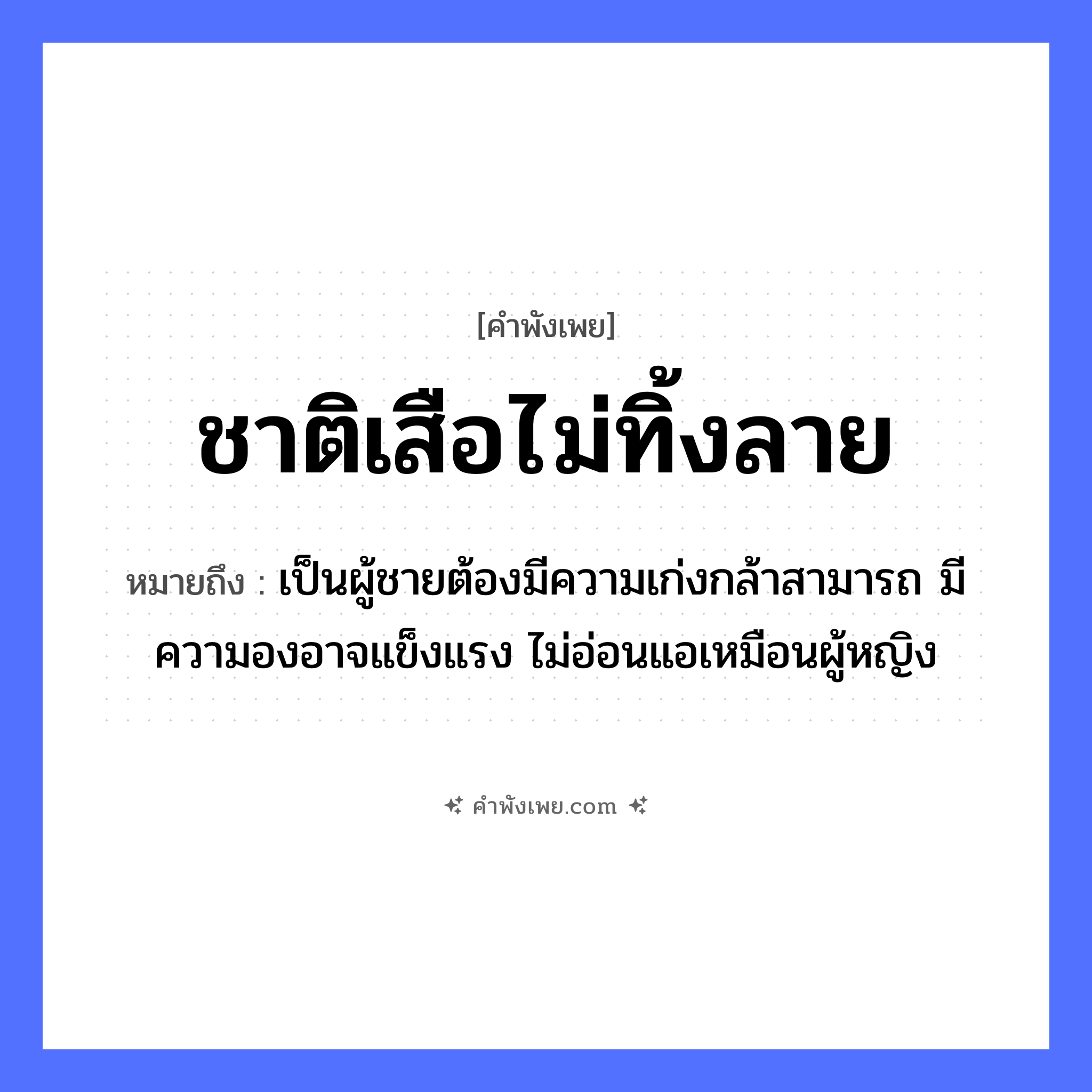 คำพังเพย: ชาติเสือไม่ทิ้งลาย หมายถึงอะไร?, หมายถึง เป็นผู้ชายต้องมีความเก่งกล้าสามารถ มีความองอาจแข็งแรง ไม่อ่อนแอเหมือนผู้หญิง สัตว์ เสือ คำกริยา ทิ้ง ธรรมชาติ ลาย หมวด คำพังเพย