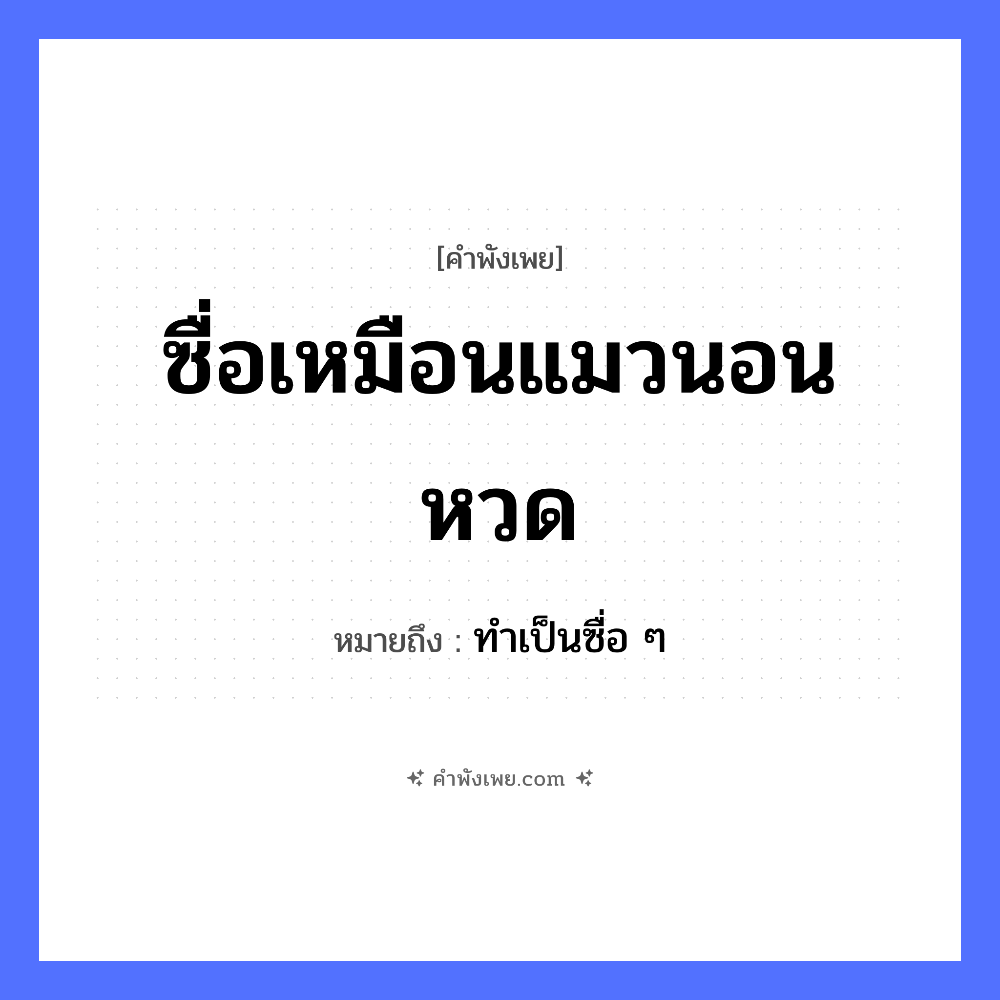 คำพังเพย: ซื่อเหมือนแมวนอนหวด หมายถึงอะไร?, หมายถึง ทำเป็นซื่อ ๆ สิ่งของ หวด คุณลักษณะ ซื่อ สัตว์ แมว คำกริยา นอน หมวด คำพังเพย
