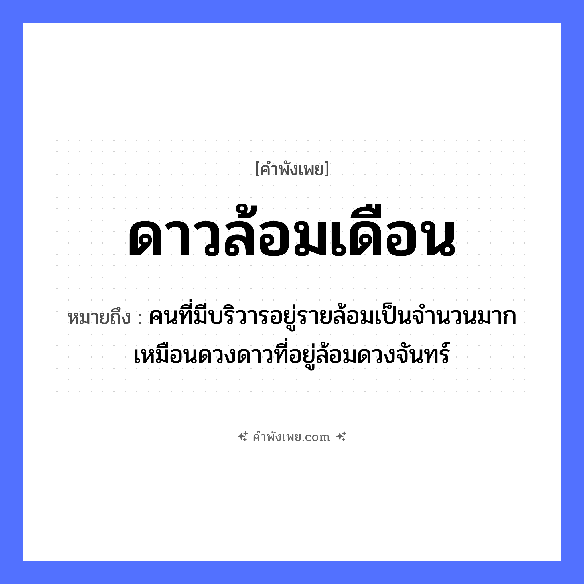 คำพังเพย: ดาวล้อมเดือน หมายถึงอะไร?, หมายถึง คนที่มีบริวารอยู่รายล้อมเป็นจำนวนมาก เหมือนดวงดาวที่อยู่ล้อมดวงจันทร์ คำกริยา ล้อม ธรรมชาติ ดาว, เดือน, ท้องฟ้า ปรากฏการณ์ ความสว่าง หมวด คำพังเพย