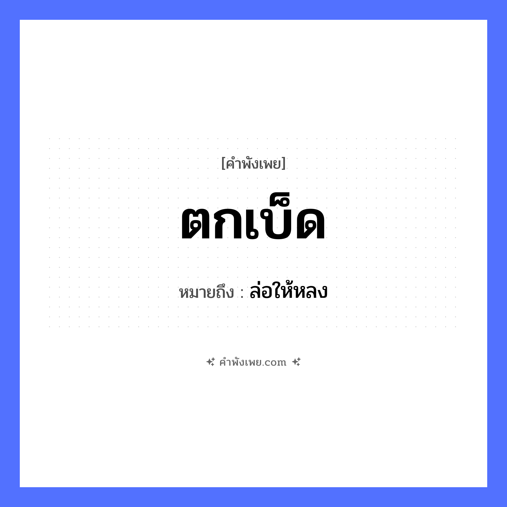 คำพังเพย: ตกเบ็ด หมายถึงอะไร?, หมายถึง ล่อให้หลง อาชีพ ชาวประมง คำกริยา ตก สิ่งของ เบ็ด หมวด คำพังเพย