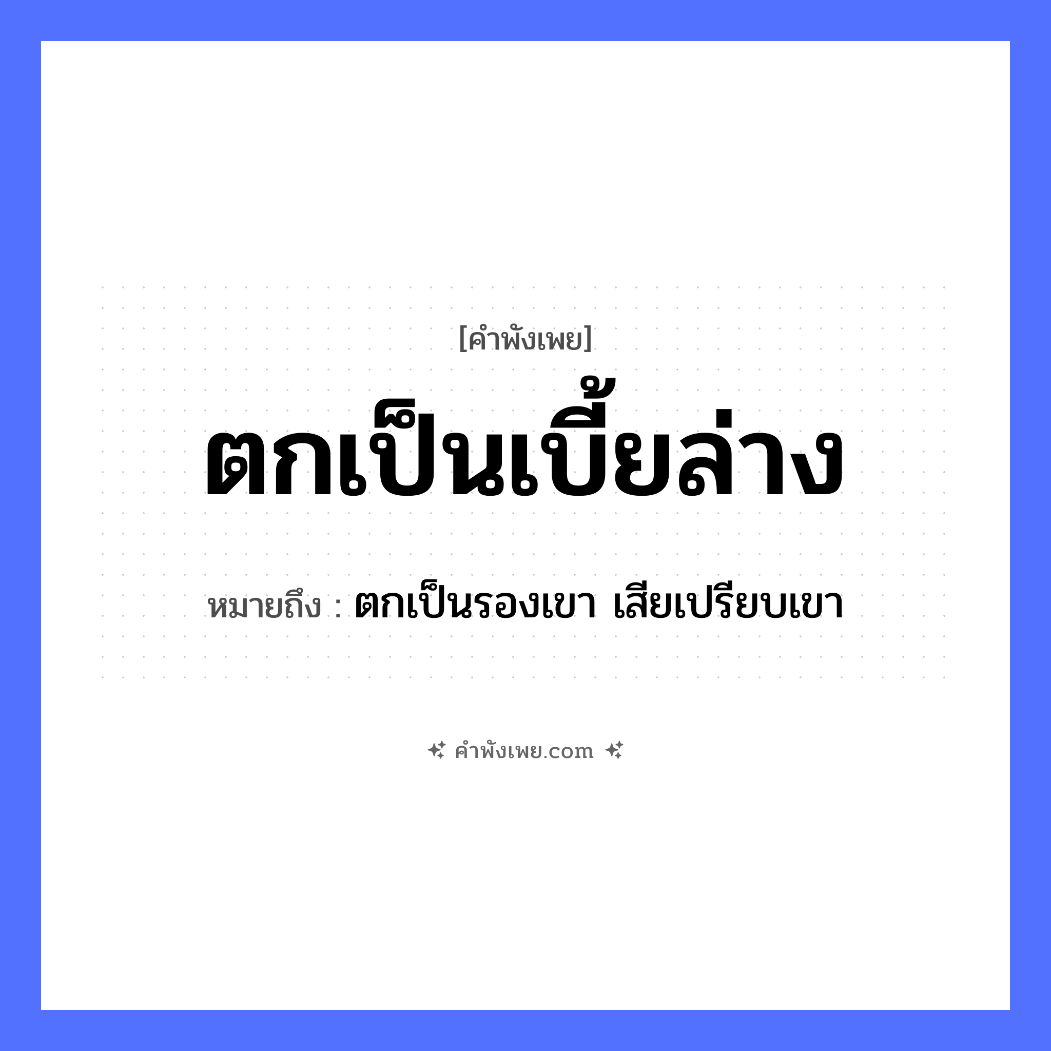 คำพังเพย: ตกเป็นเบี้ยล่าง หมายถึงอะไร?, หมายถึง ตกเป็นรองเขา เสียเปรียบเขา คำกริยา ตก สิ่งของ เบี้ย, หมากรุก หมวด คำพังเพย