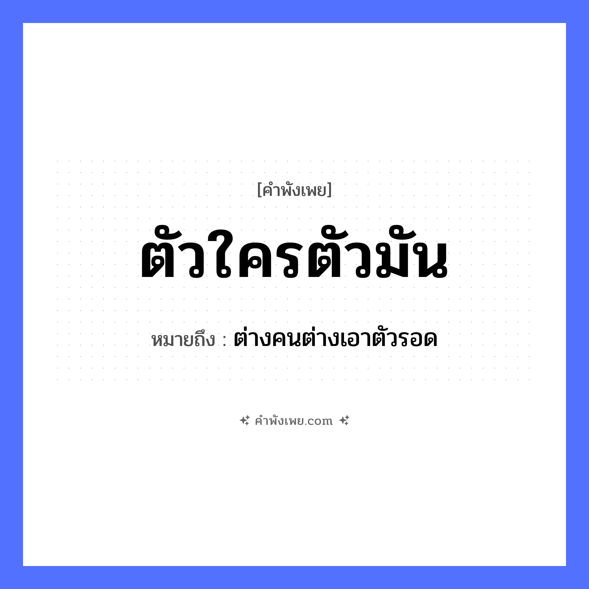 คำพังเพย: ตัวใครตัวมัน หมายถึงอะไร?, หมายถึง ต่างคนต่างเอาตัวรอด คำนาม ตัว คำกริยา อยู่ หมวด คำพังเพย