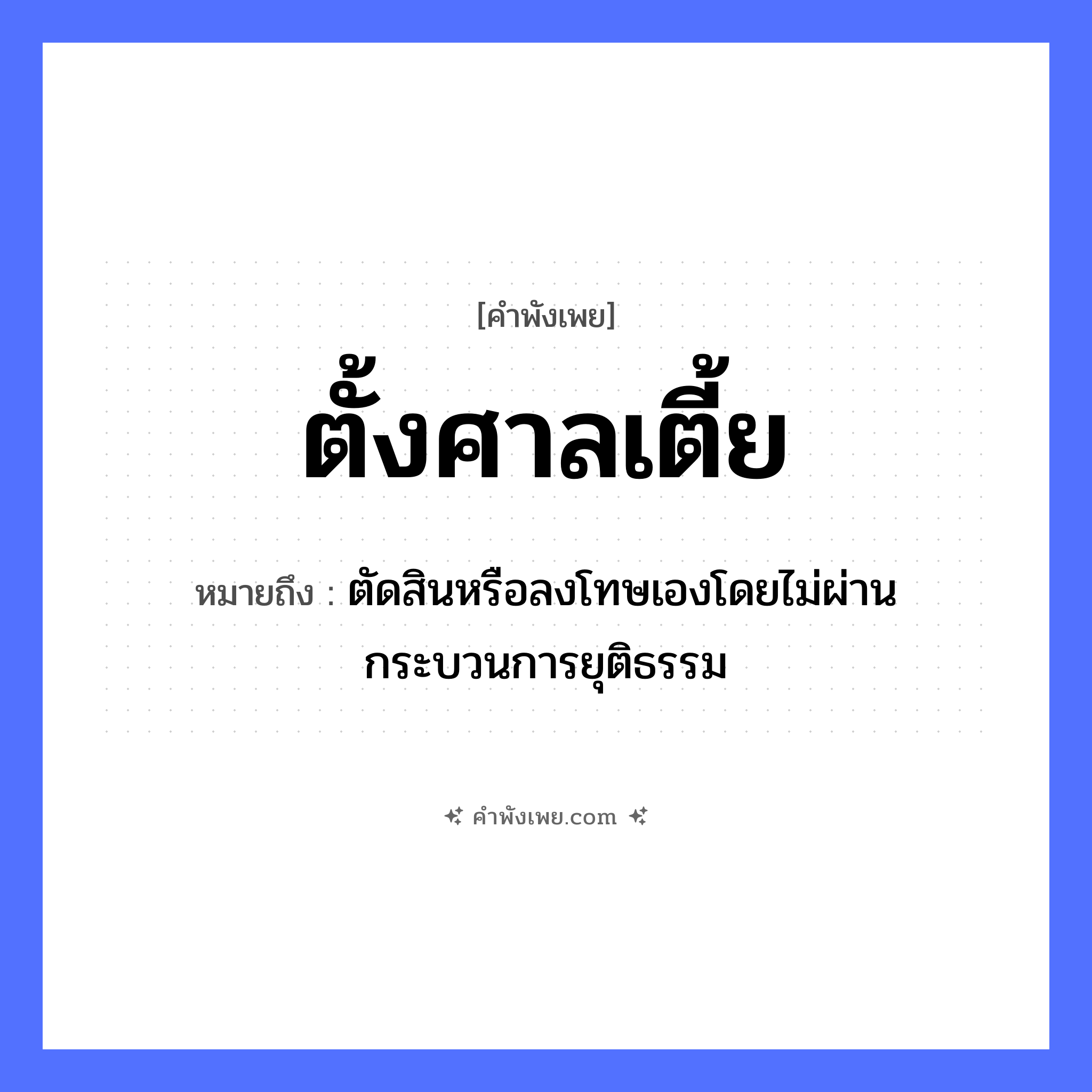 คำพังเพย: ตั้งศาลเตี้ย หมายถึงอะไร?, หมายถึง ตัดสินหรือลงโทษเองโดยไม่ผ่านกระบวนการยุติธรรม คำคุณศัพท์ เตี้ย คำกริยา ตั้ง สถานที่ ศาล กระบวนการ การตัดสิน, การลงโทษ หมวด คำพังเพย