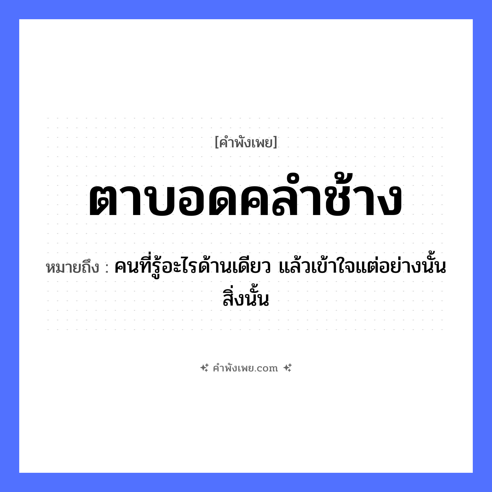 คำพังเพย: ตาบอดคลำช้าง หมายถึงอะไร?, หมายถึง คนที่รู้อะไรด้านเดียว แล้วเข้าใจแต่อย่างนั้น สิ่งนั้น สัตว์ ช้าง อวัยวะ ตา คำกริยา คลำ, บอด หมวด คำพังเพย