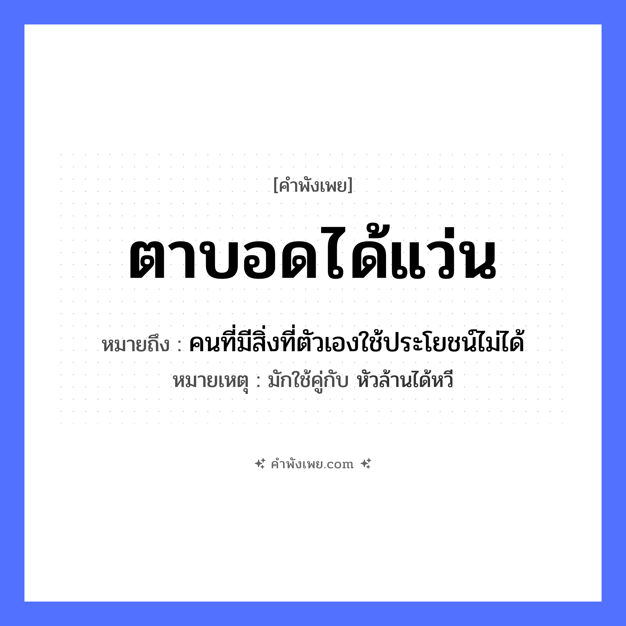 คำพังเพย: ตาบอดได้แว่น หมายถึงอะไร?, หมายถึง คนที่มีสิ่งที่ตัวเองใช้ประโยชน์ไม่ได้ หมายเหตุ มักใช้คู่กับ หัวล้านได้หวี สภาพ บอด ร่างกาย ตา สิ่งของ แว่น หมวด คำพังเพย
