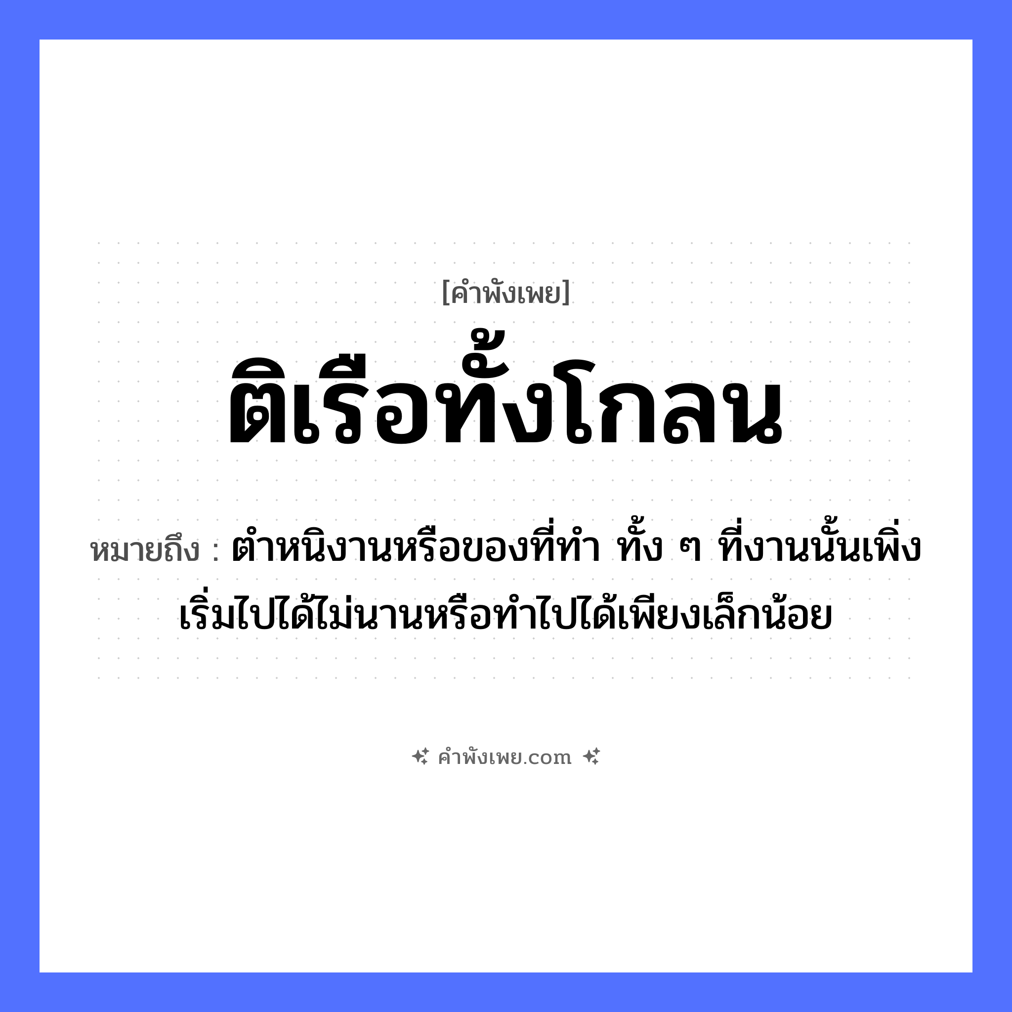 คำพังเพย: ติเรือทั้งโกลน หมายถึงอะไร?, หมายถึง ตำหนิงานหรือของที่ทำ ทั้ง ๆ ที่งานนั้นเพิ่งเริ่มไปได้ไม่นานหรือทำไปได้เพียงเล็กน้อย อาชีพ ช่างต่อเรือ คำกริยา ติ สิ่งของ โกลน ยานพาหนะ เรือ หมวด คำพังเพย