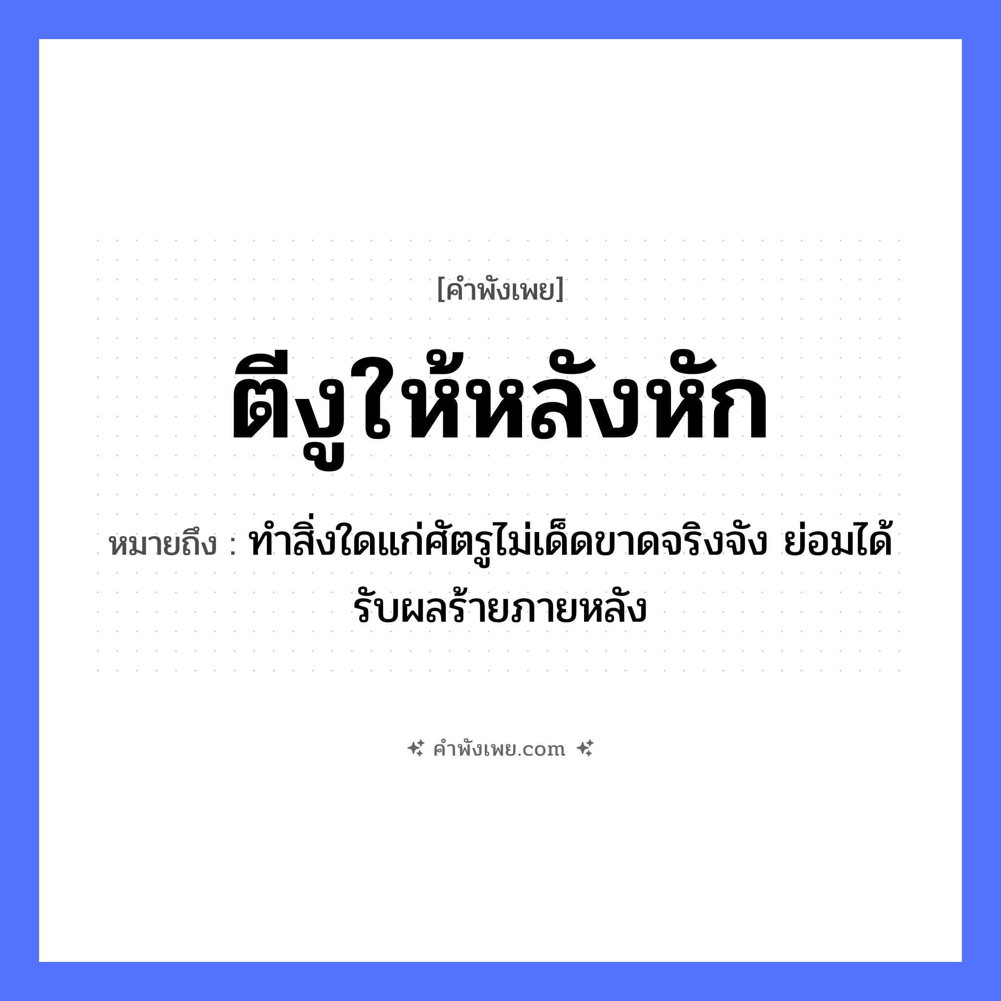 คำพังเพย: ตีงูให้หลังหัก หมายถึงอะไร?, หมายถึง ทำสิ่งใดแก่ศัตรูไม่เด็ดขาดจริงจัง ย่อมได้รับผลร้ายภายหลัง คำกริยา ตี, หัก สัตว์ งู อวัยวะ หลัง หมวด คำพังเพย