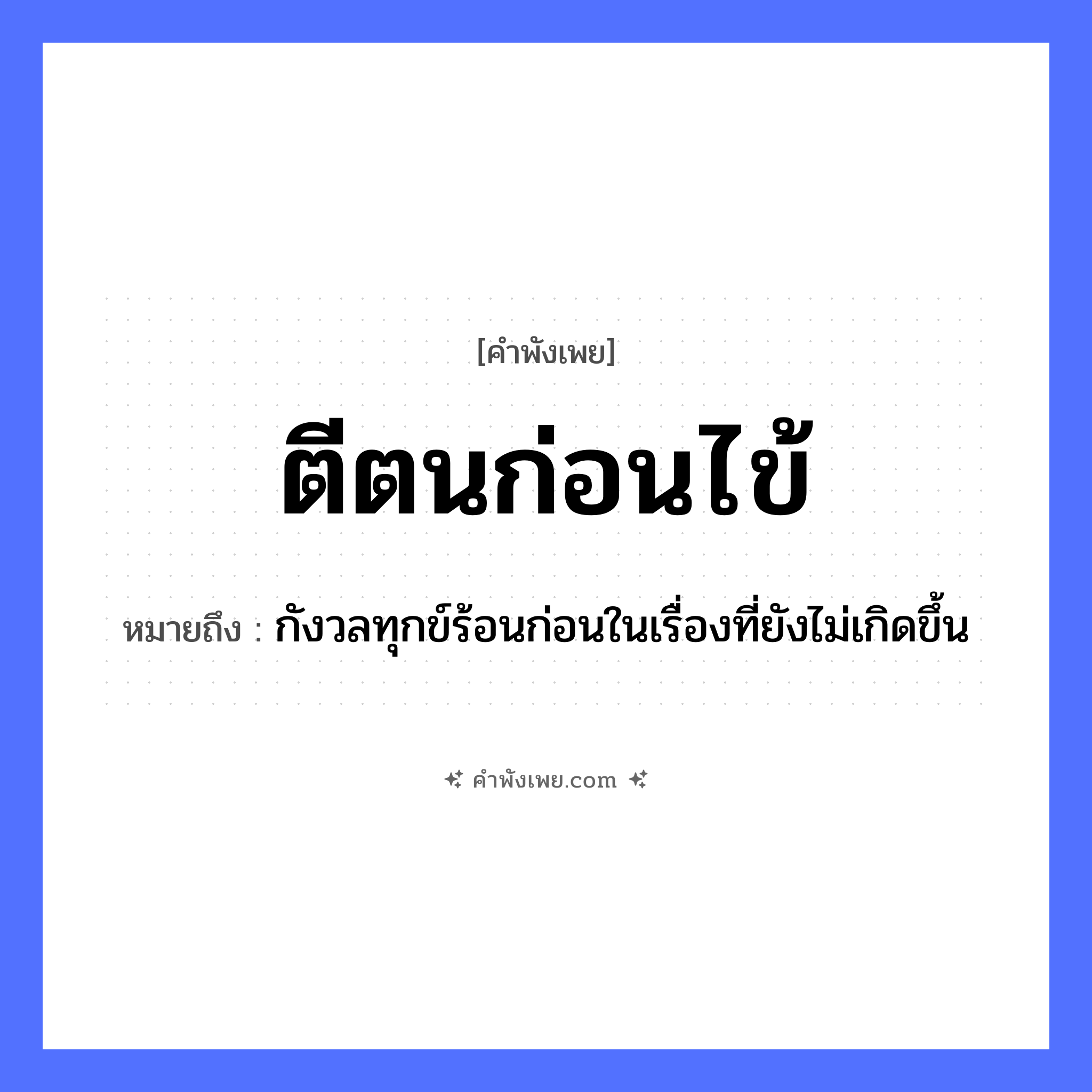 คำพังเพย: ตีตนก่อนไข้ หมายถึงอะไร?, หมายถึง กังวลทุกข์ร้อนก่อนในเรื่องที่ยังไม่เกิดขึ้น คำกริยา ตี ร่างกาย ตน อาการป่วย ไข้ หมวด คำพังเพย