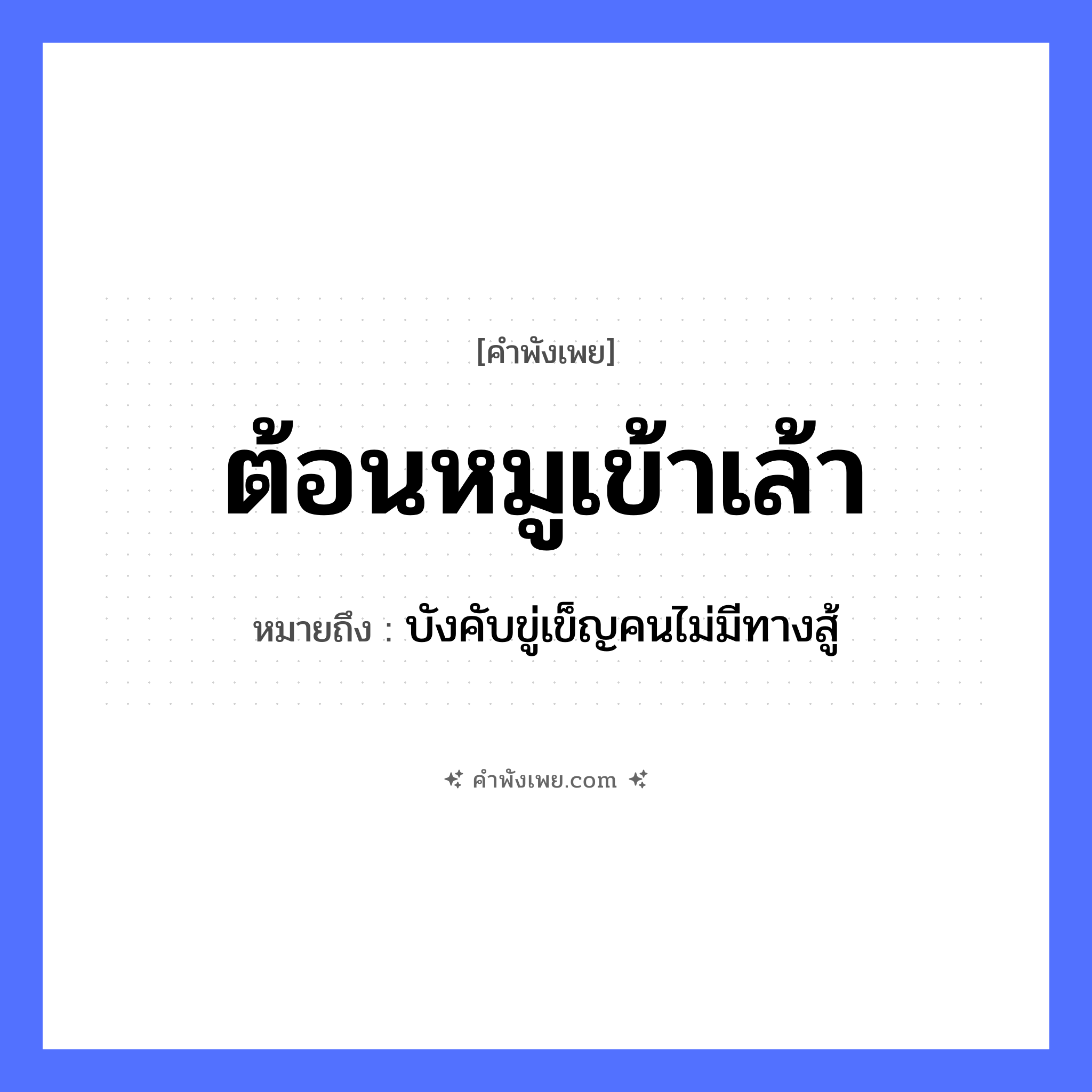 คำพังเพย: ต้อนหมูเข้าเล้า หมายถึงอะไร?, หมายถึง บังคับขู่เข็ญคนไม่มีทางสู้ สัตว์ หมู คำกริยา ต้อน สถานที่ เล้า หมวด คำพังเพย