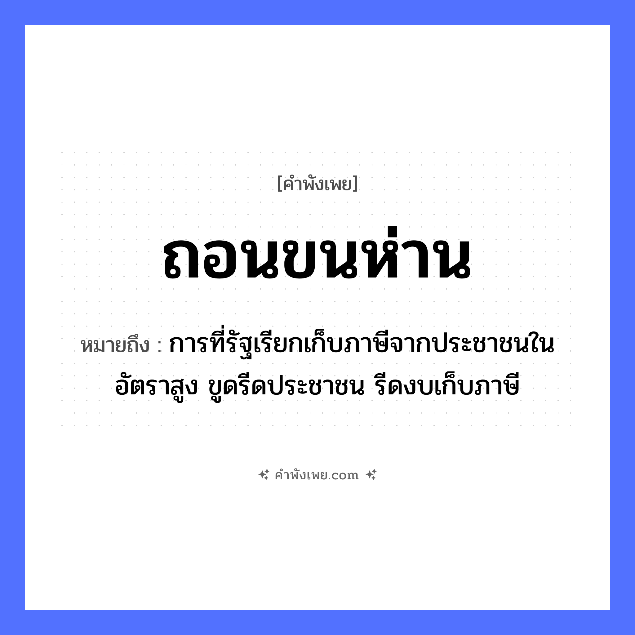 คำพังเพย: ถอนขนห่าน หมายถึงอะไร?, หมายถึง การที่รัฐเรียกเก็บภาษีจากประชาชนในอัตราสูง ขูดรีดประชาชน รีดงบเก็บภาษี สัตว์ ห่าน อวัยวะ ขน คำกริยา ถอน หมวด คำพังเพย