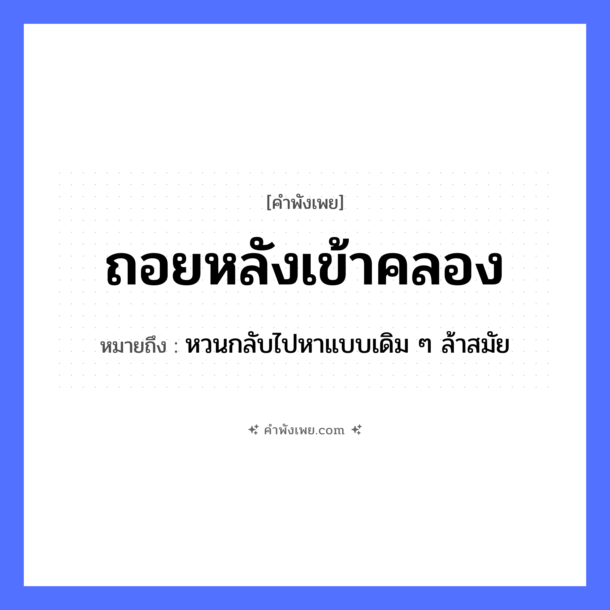 คำพังเพย: ถอยหลังเข้าคลอง หมายถึงอะไร?, หมายถึง หวนกลับไปหาแบบเดิม ๆ ล้าสมัย คำกริยา ถอยหลัง ธรรมชาติ คลอง ยานพาหนะ เรือ หมวด คำพังเพย
