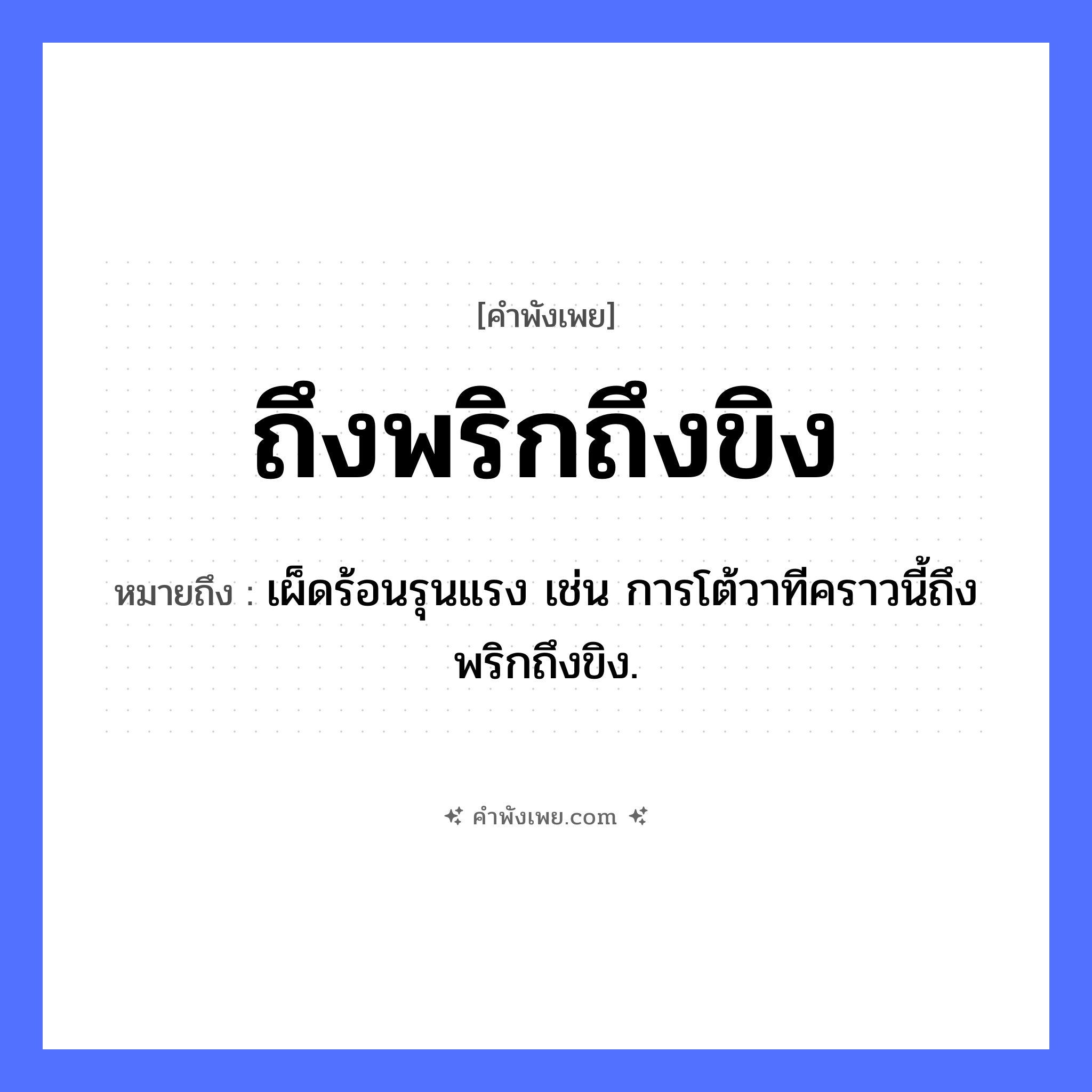 คำพังเพย: ถึงพริกถึงขิง หมายถึงอะไร?, หมายถึง เผ็ดร้อนรุนแรง เช่น การโต้วาทีคราวนี้ถึงพริกถึงขิง. อาหาร พริก, ขิง เครื่องเทศ พริก, ขิง หมวด คำพังเพย