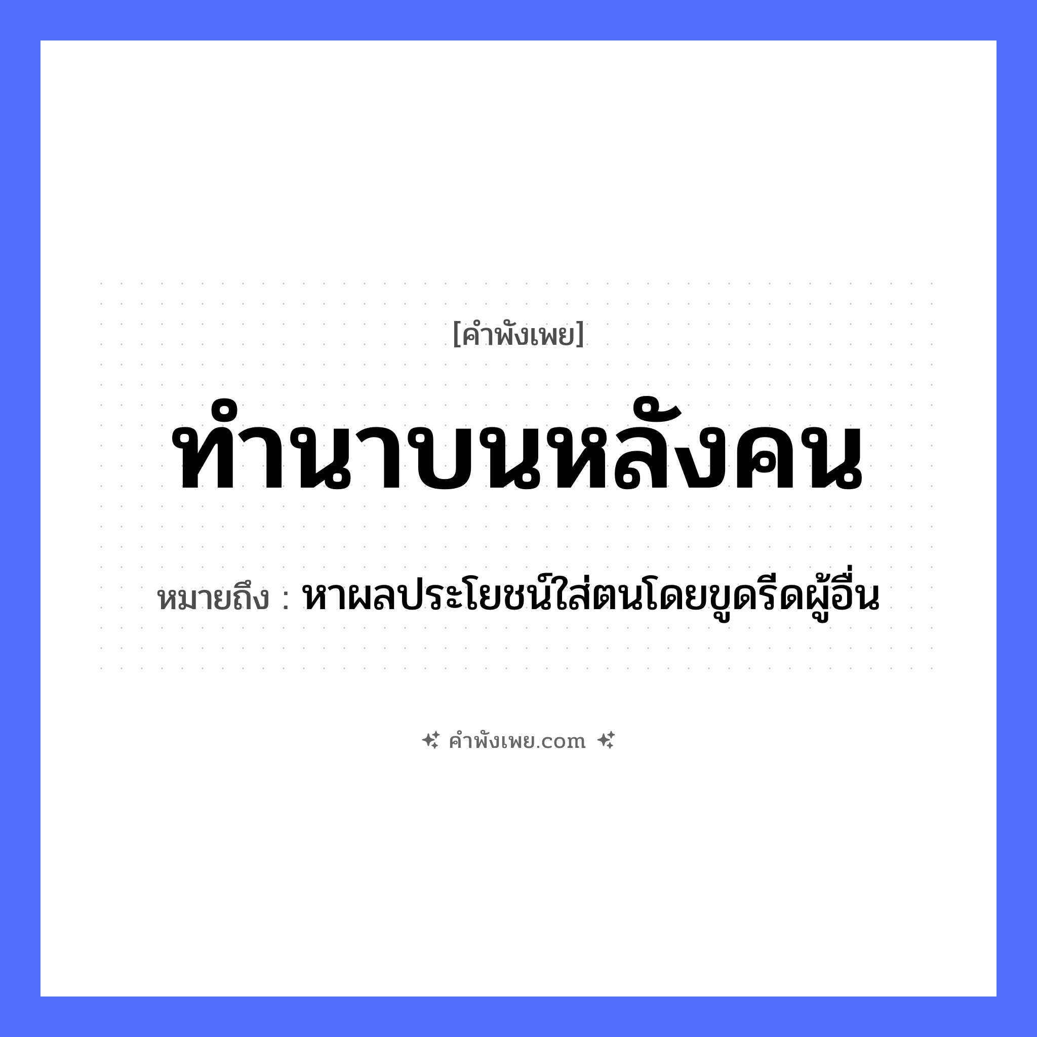 คำพังเพย: ทำนาบนหลังคน หมายถึงอะไร?, หมายถึง หาผลประโยชน์ใส่ตนโดยขูดรีดผู้อื่น คำนาม คน อาชีพ ทำนา ร่างกาย หลัง หมวด คำพังเพย