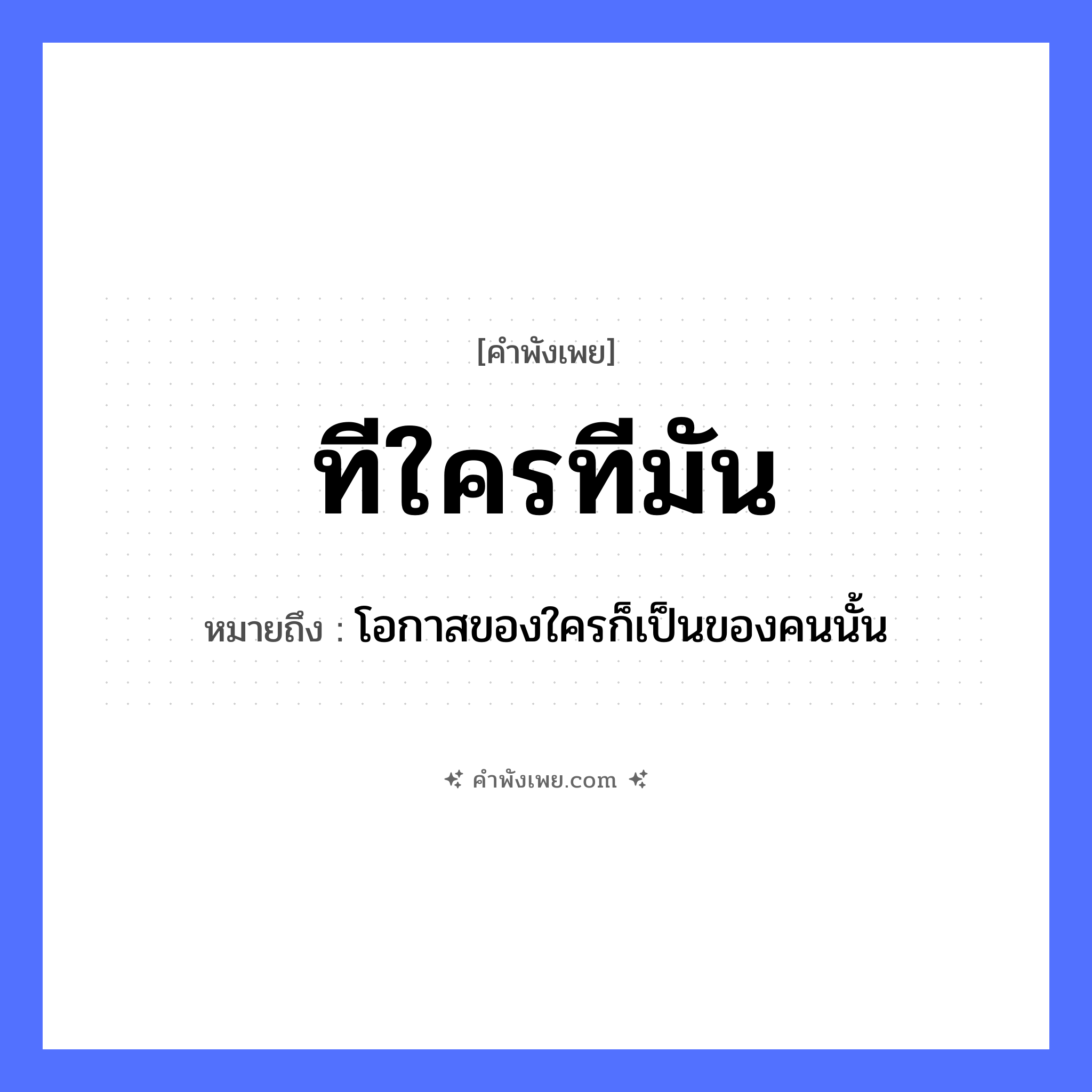 คำพังเพย: ทีใครทีมัน หมายถึงอะไร?, หมายถึง โอกาสของใครก็เป็นของคนนั้น คำกริยา เป็น คำนาม ที, โอกาส, จังหวะ หมวด คำพังเพย