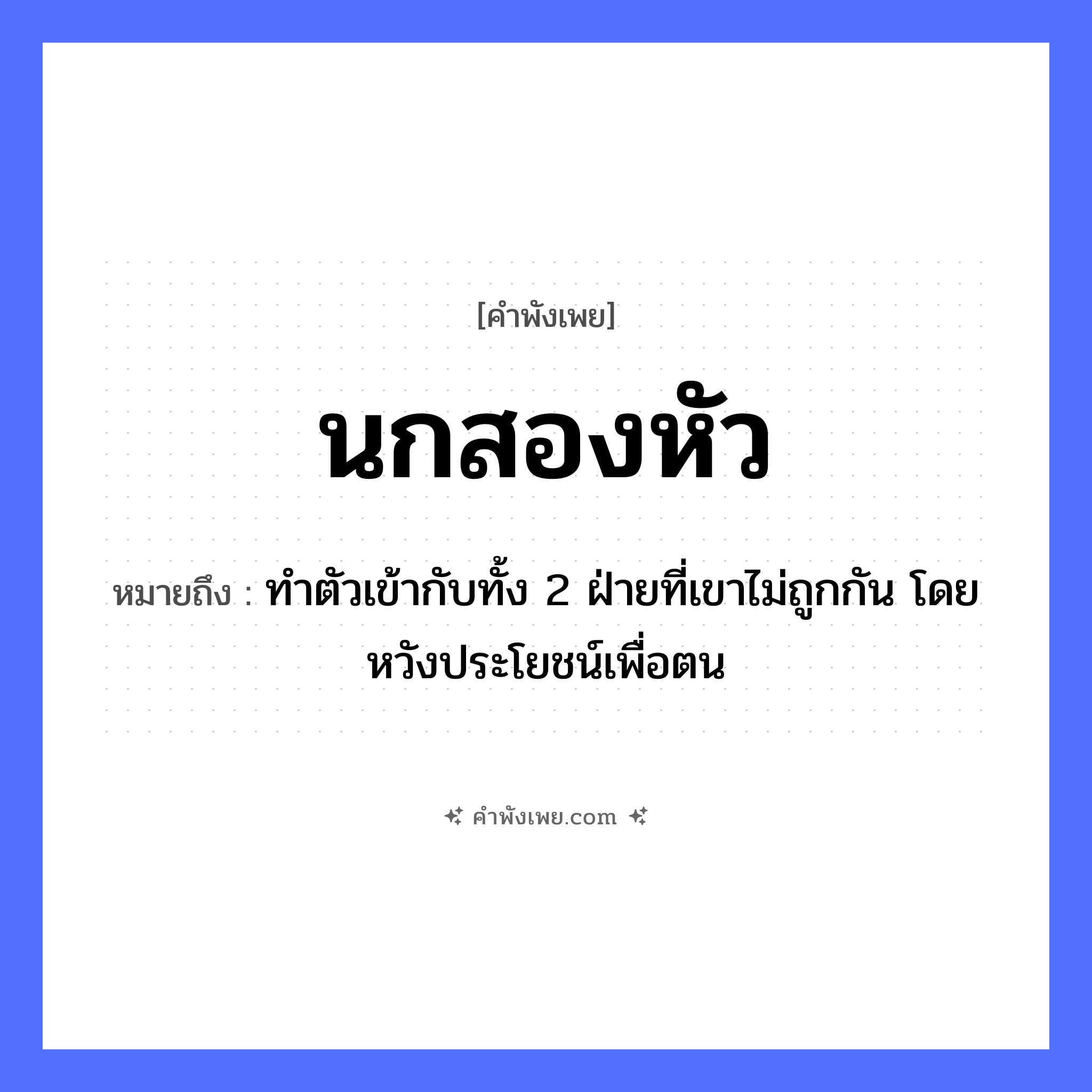 คำพังเพย: นกสองหัว หมายถึงอะไร?, หมายถึง ทำตัวเข้ากับทั้ง 2 ฝ่ายที่เขาไม่ถูกกัน โดยหวังประโยชน์เพื่อตน จำนวน สอง สัตว์ นก ร่างกาย หัว หมวด คำพังเพย