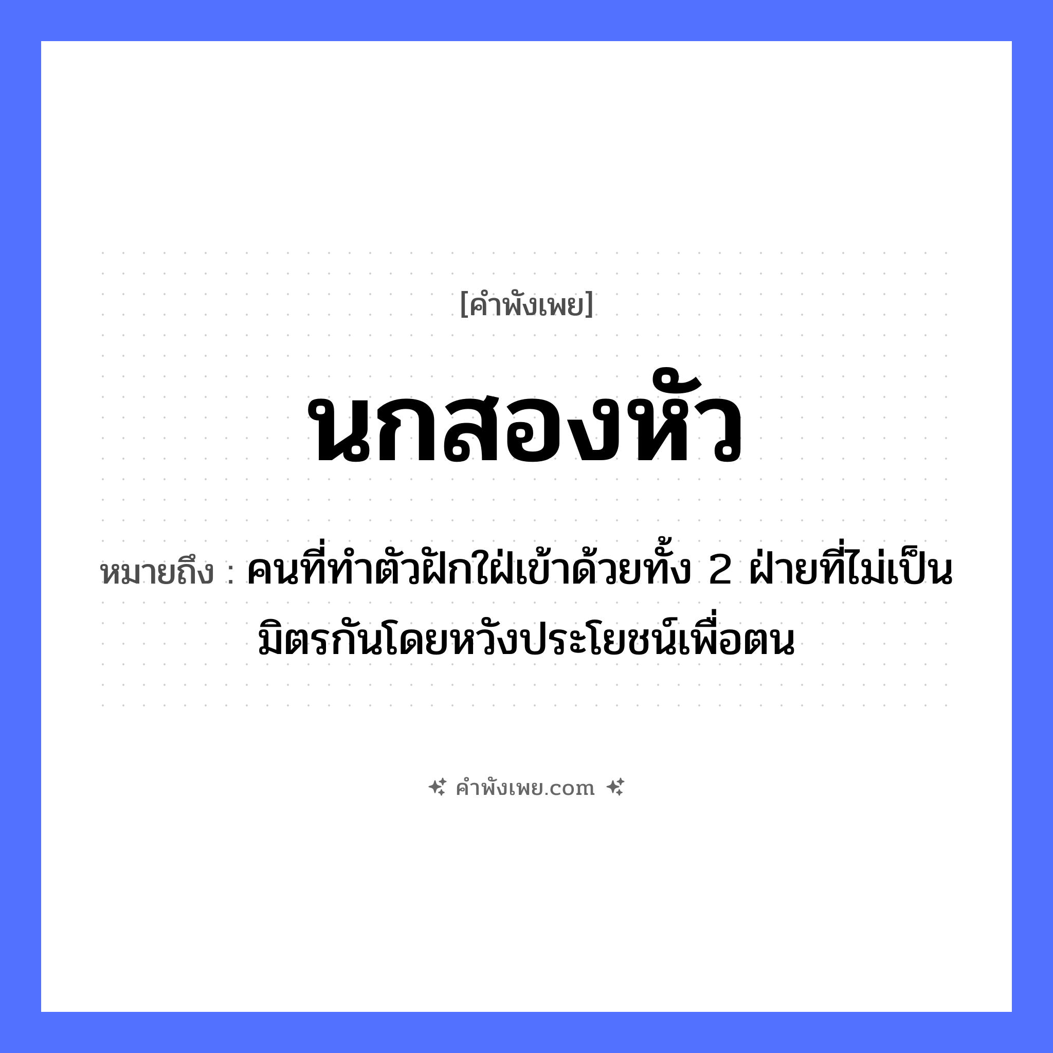 คำพังเพย: นกสองหัว หมายถึงอะไร?, หมายถึง คนที่ทําตัวฝักใฝ่เข้าด้วยทั้ง 2 ฝ่ายที่ไม่เป็นมิตรกันโดยหวังประโยชน์เพื่อตน คำนาม หัว สัตว์ นก หมวด คำพังเพย