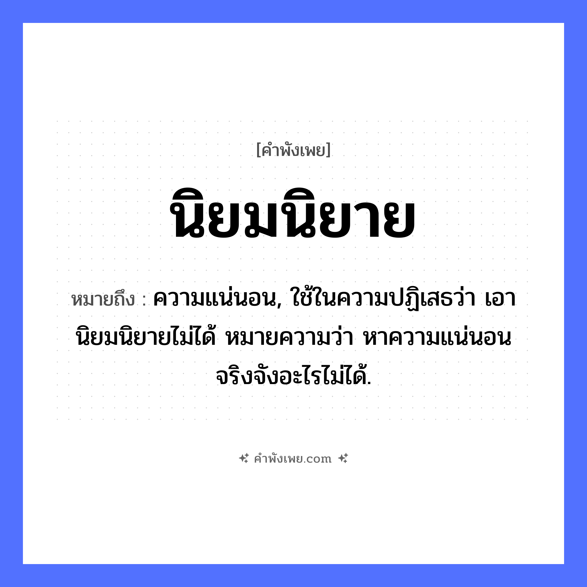 คำพังเพย: นิยมนิยาย หมายถึงอะไร?, หมายถึง ความแน่นอน, ใช้ในความปฏิเสธว่า เอานิยมนิยายไม่ได้ หมายความว่า หาความแน่นอนจริงจังอะไรไม่ได้. คำนาม นิยม, นิยาย หมวด คำพังเพย