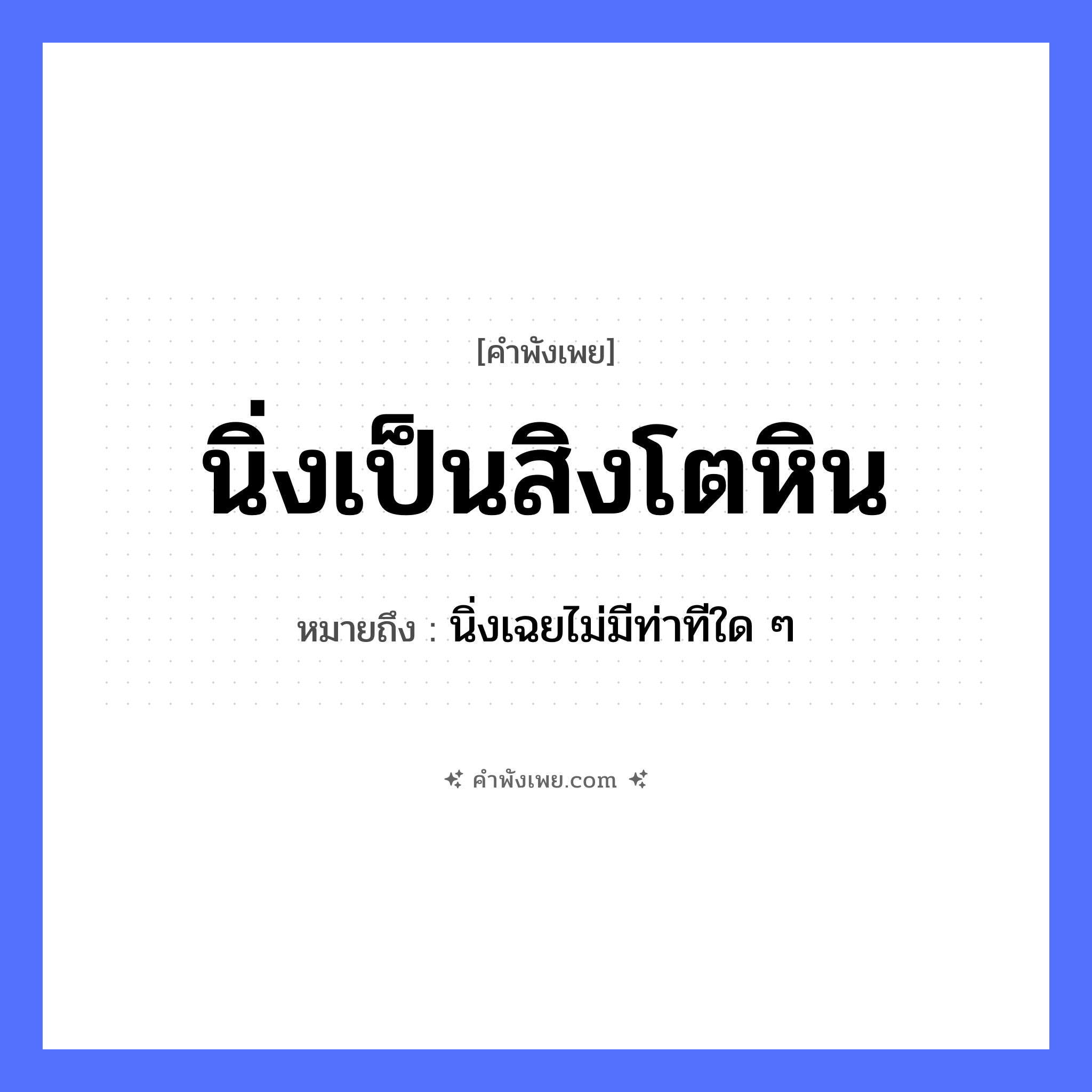 คำพังเพย: นิ่งเป็นสิงโตหิน หมายถึงอะไร?, หมายถึง นิ่งเฉยไม่มีท่าทีใด ๆ สัตว์ สิงโต คำกริยา นิ่ง ธรรมชาติ หิน หมวด คำพังเพย