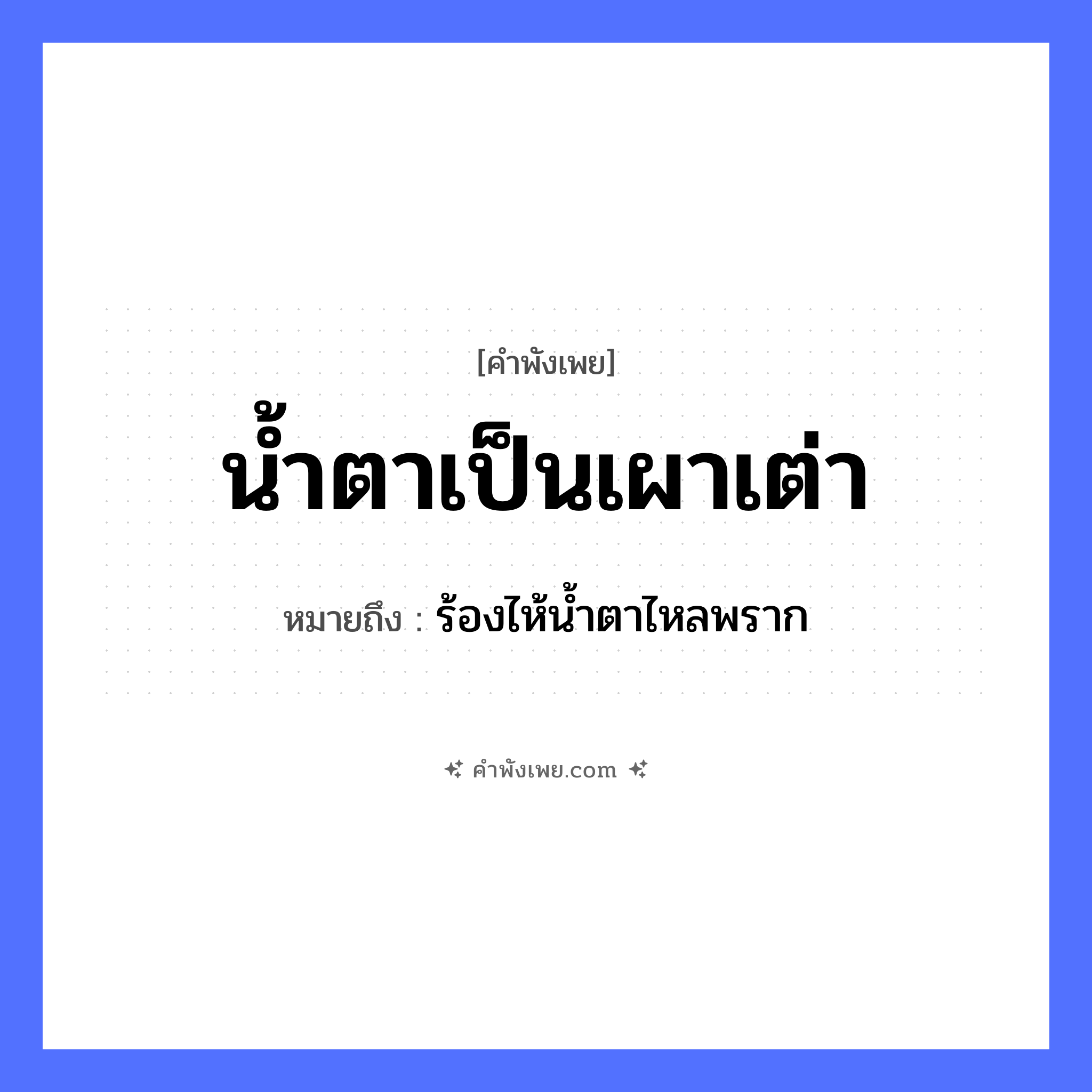 คำพังเพย: น้ำตาเป็นเผาเต่า หมายถึงอะไร?, หมายถึง ร้องไห้น้ำตาไหลพราก คำกริยา เผา, ร้องไห้ สัตว์ เต่า อวัยวะ น้ำตา หมวด คำพังเพย