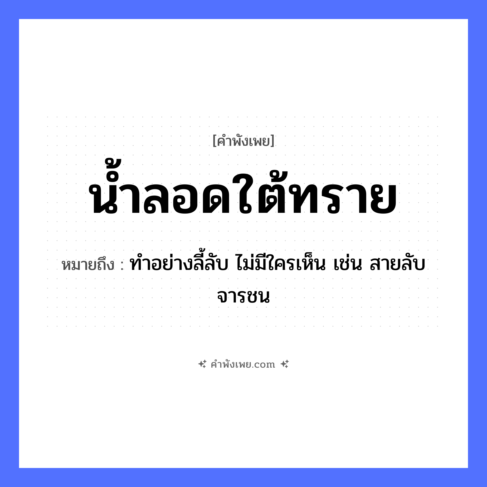 คำพังเพย: น้ำลอดใต้ทราย หมายถึงอะไร?, หมายถึง ทำอย่างลี้ลับ ไม่มีใครเห็น เช่น สายลับ จารชน คำกริยา ลอด ธรรมชาติ น้ำ, ทราย หมวด คำพังเพย