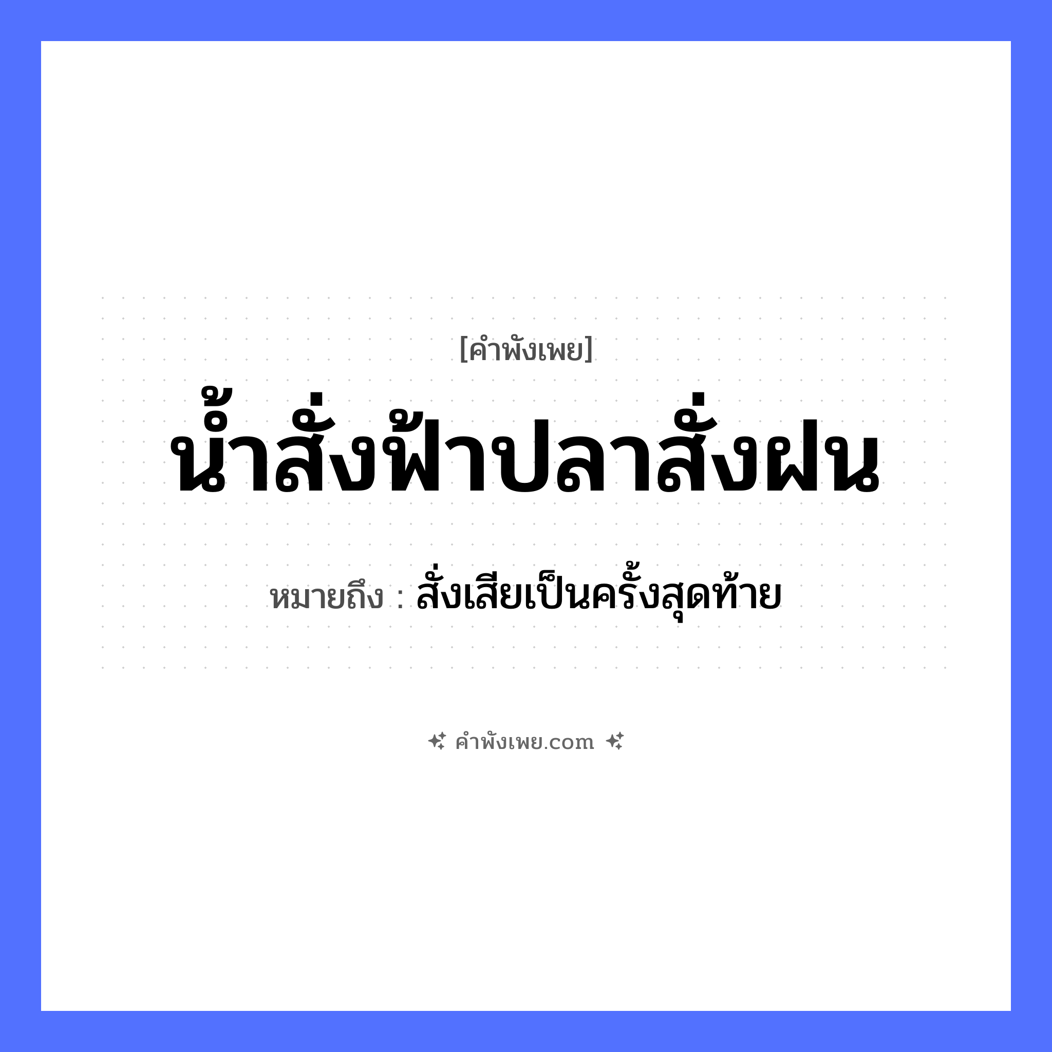 คำพังเพย: น้ำสั่งฟ้าปลาสั่งฝน หมายถึงอะไร?, หมายถึง สั่งเสียเป็นครั้งสุดท้าย ธรรมชาติ น้ำ, ฟ้า, ฝน สัตว์ ปลา คำกริยา สั่ง หมวด คำพังเพย