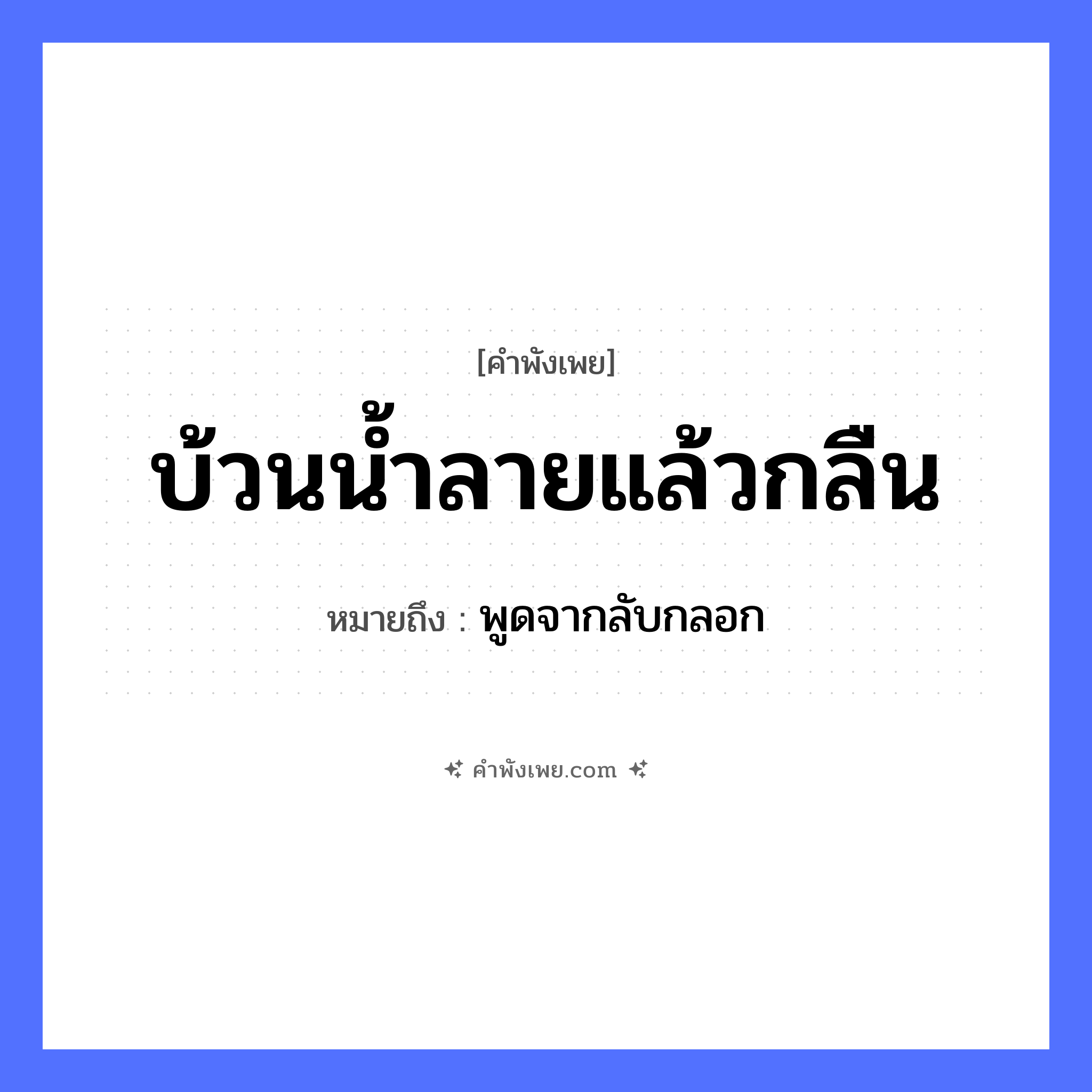 คำพังเพย: บ้วนน้ำลายแล้วกลืน หมายถึงอะไร?, หมายถึง พูดจากลับกลอก สิ่งของ น้ำลาย อวัยวะ ปาก คำกริยา บ้วน, กลืน หมวด คำพังเพย