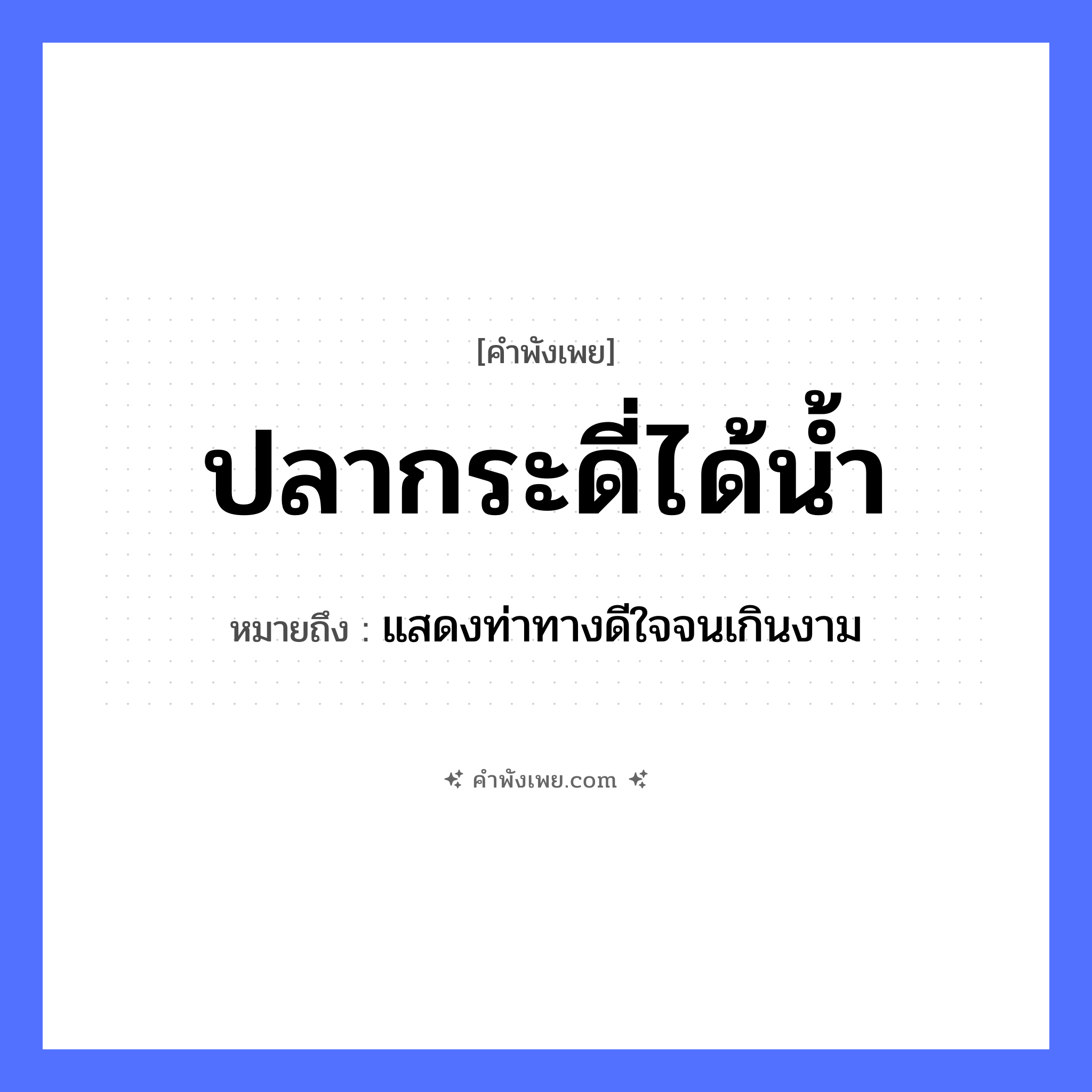 คำพังเพย: ปลากระดี่ได้น้ำ หมายถึงอะไร?, หมายถึง แสดงท่าทางดีใจจนเกินงาม ธรรมชาติ น้ำ สัตว์ ปลากระดี่ หมวด คำพังเพย